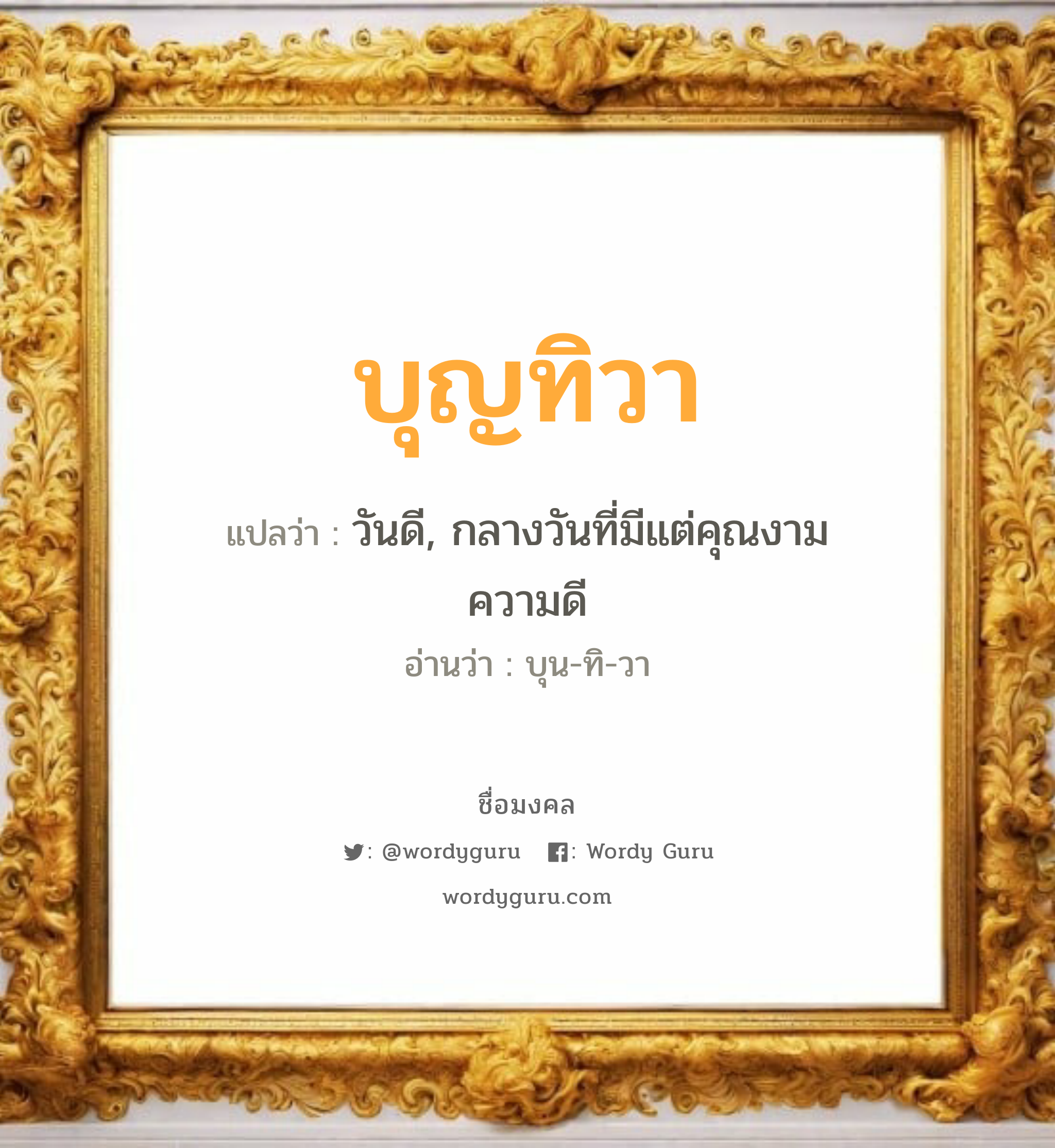 บุญทิวา แปลว่า? เกิดวันอังคาร, วันดี, กลางวันที่มีแต่คุณงามความดี บุน-ทิ-วา เพศ เหมาะกับ ผู้หญิง, ลูกสาว หมวด วันมงคล วันอังคาร, วันเสาร์, วันอาทิตย์