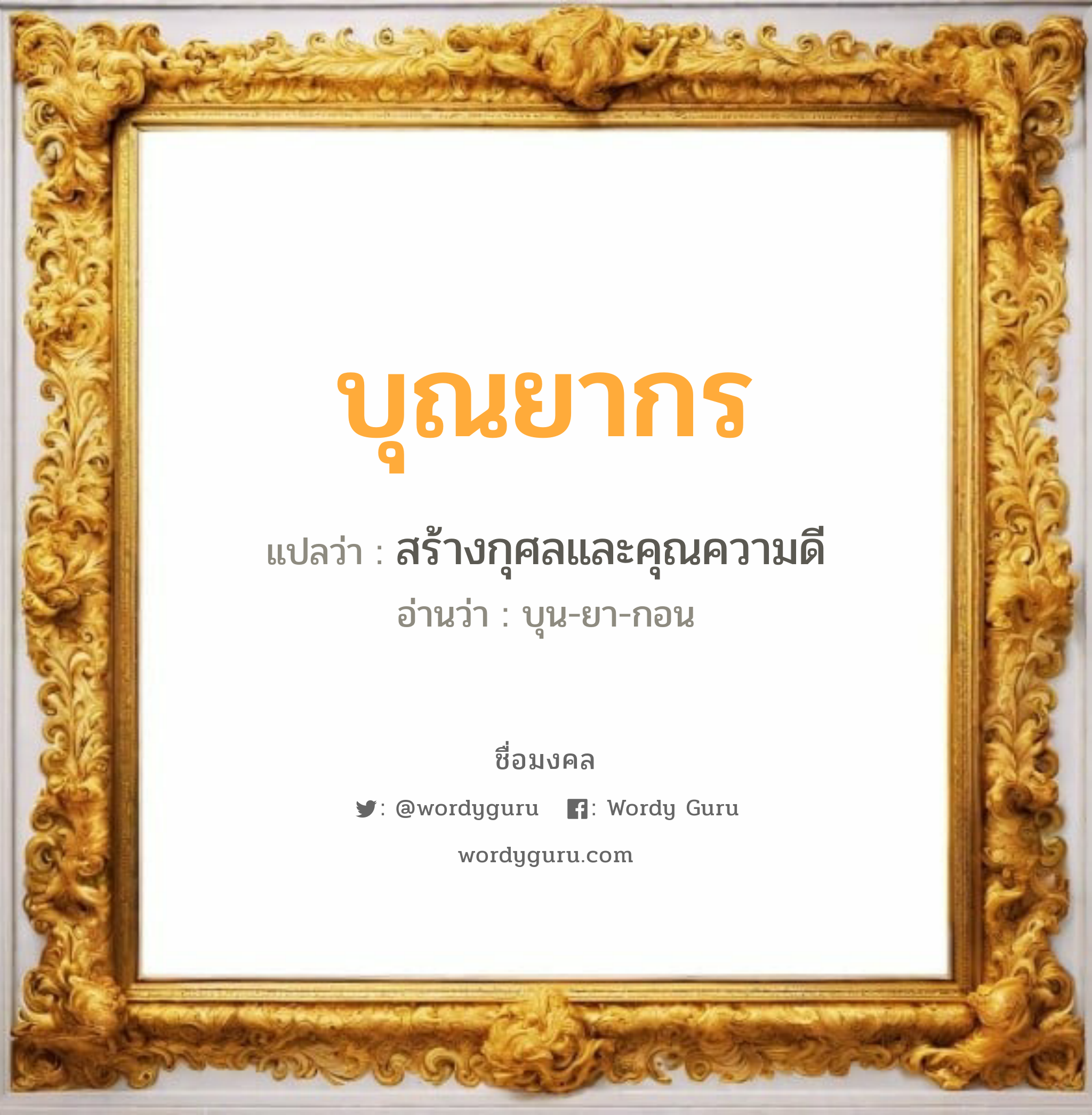 บุณยากร แปลว่า? เกิดวันพุธกลางวัน, สร้างกุศลและคุณความดี บุน-ยา-กอน เพศ เหมาะกับ ผู้หญิง, ลูกสาว หมวด วันมงคล วันพุธกลางวัน, วันพฤหัสบดี, วันอาทิตย์