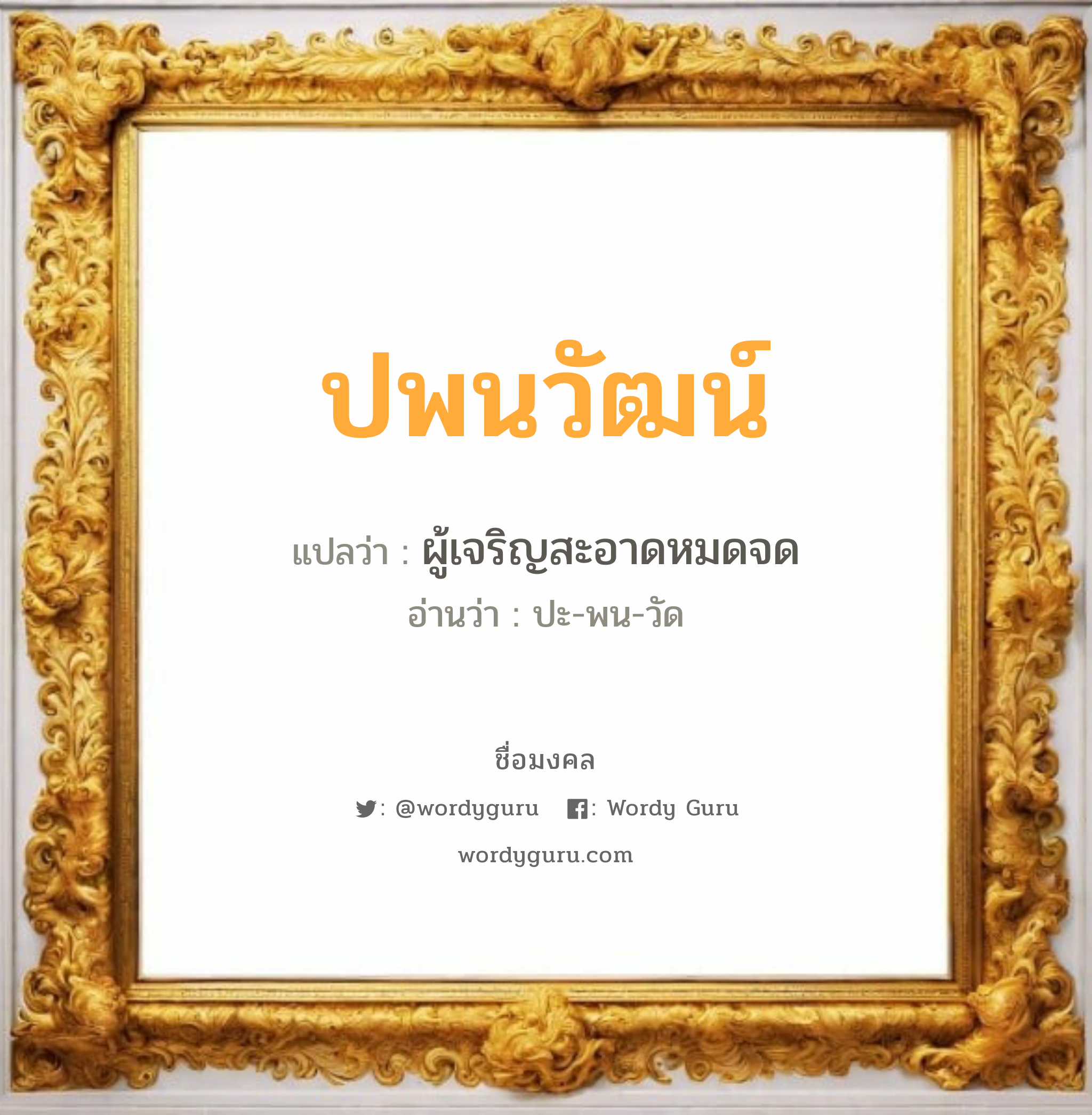 ปพนวัฒน์ แปลว่า? วิเคราะห์ชื่อ ปพนวัฒน์, ชื่อมงคล ปพนวัฒน์ แปลว่า ผู้เจริญสะอาดหมดจด อ่านว่า ปะ-พน-วัด เพศ เหมาะกับ ผู้ชาย, ลูกชาย หมวด วันมงคล วันจันทร์, วันอังคาร, วันพุธกลางวัน, วันอาทิตย์