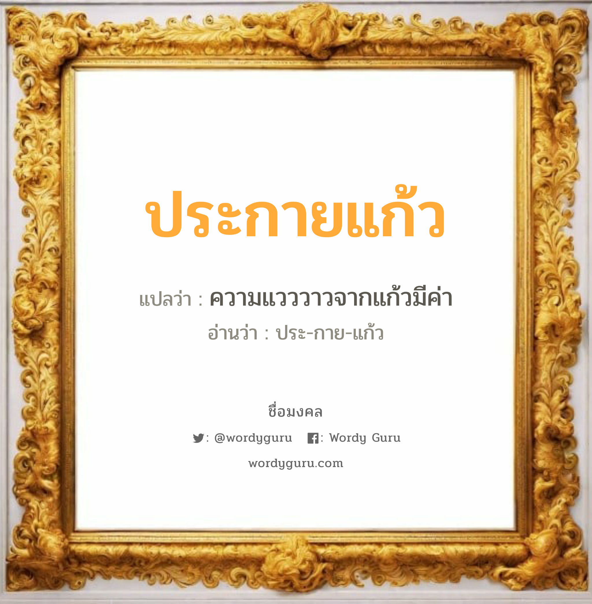 ประกายแก้ว แปลว่า? สำหรับคนเกิดวันพุธกลางวัน, ชื่อมงคล ประกายแก้ว วิเคราะห์ชื่อ ประกายแก้ว แปลว่า ความแวววาวจากแก้วมีค่า อ่านว่า ประ-กาย-แก้ว เพศ เหมาะกับ ผู้หญิง, ลูกสาว หมวด วันมงคล วันพุธกลางวัน, วันพฤหัสบดี, วันเสาร์, วันอาทิตย์