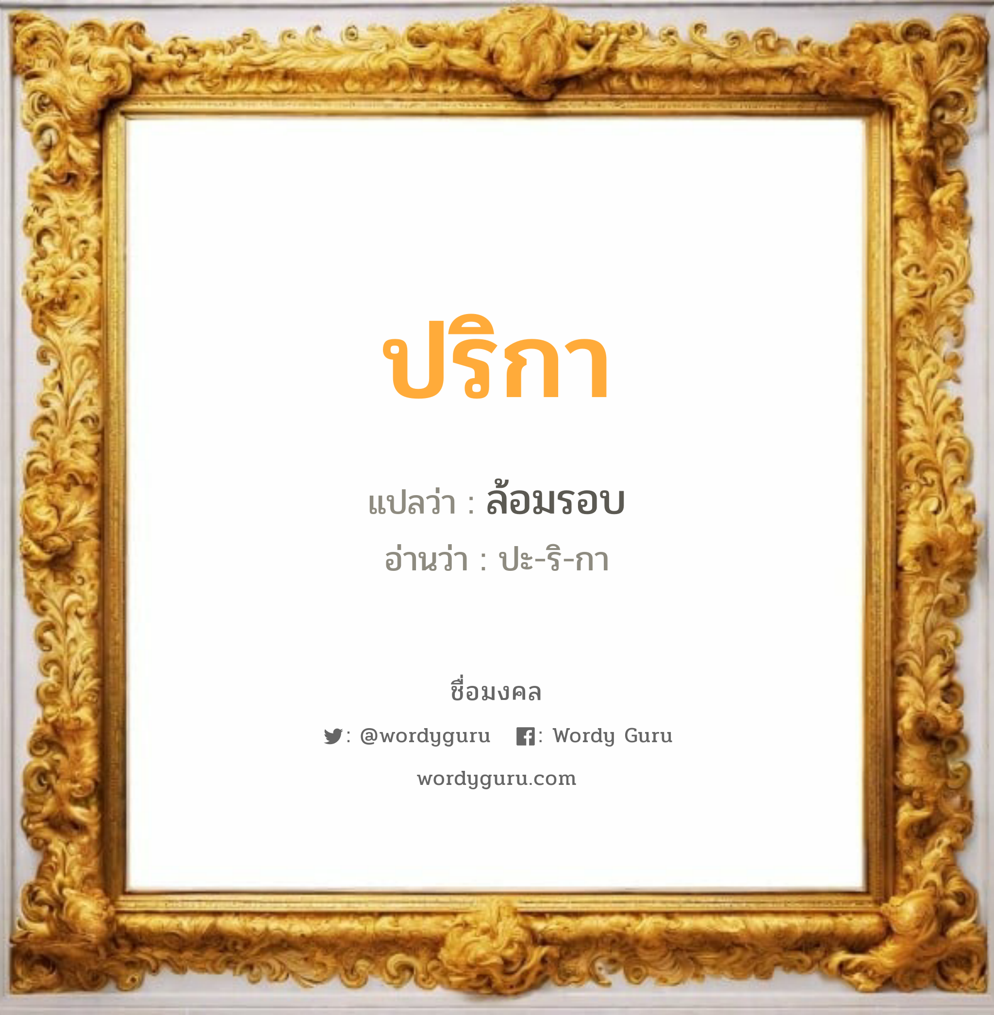 ปริกา แปลว่า? วิเคราะห์ชื่อ ปริกา, ชื่อมงคล ปริกา แปลว่า ล้อมรอบ อ่านว่า ปะ-ริ-กา เพศ เหมาะกับ ผู้หญิง, ลูกสาว หมวด วันมงคล วันพุธกลางวัน, วันพฤหัสบดี, วันเสาร์, วันอาทิตย์