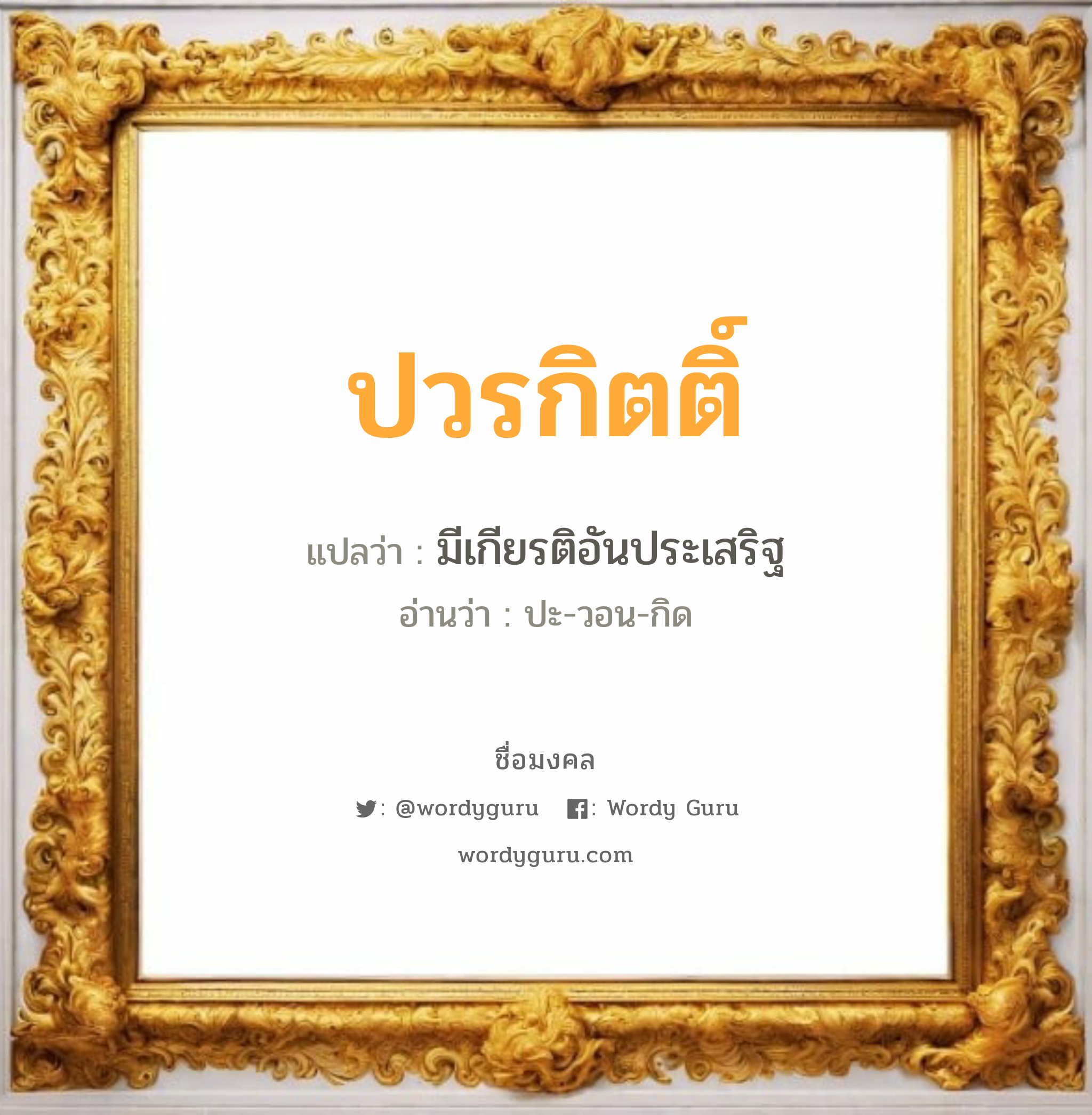 ปวรกิตติ์ แปลว่า? วิเคราะห์ชื่อ ปวรกิตติ์, ชื่อมงคล ปวรกิตติ์ แปลว่า มีเกียรติอันประเสริฐ อ่านว่า ปะ-วอน-กิด เพศ เหมาะกับ ผู้ชาย, ลูกชาย หมวด วันมงคล วันพุธกลางวัน, วันเสาร์, วันอาทิตย์