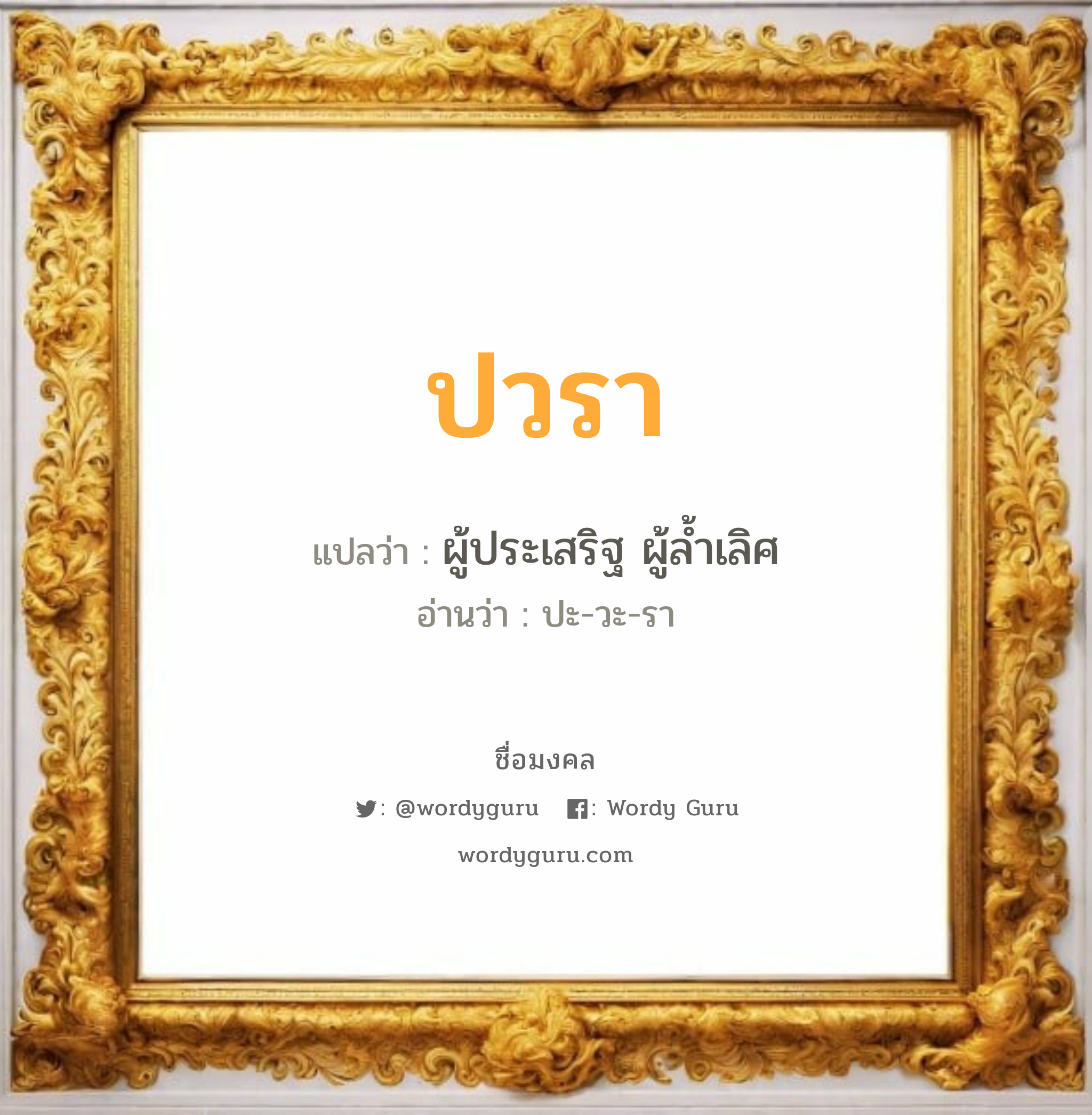 ปวรา แปลว่า? วิเคราะห์ชื่อ ปวรา, ชื่อมงคล ปวรา แปลว่า ผู้ประเสริฐ ผู้ล้ำเลิศ อ่านว่า ปะ-วะ-รา เพศ เหมาะกับ ผู้หญิง, ผู้ชาย, ลูกสาว, ลูกชาย หมวด วันมงคล วันอังคาร, วันพุธกลางวัน, วันพฤหัสบดี, วันเสาร์, วันอาทิตย์