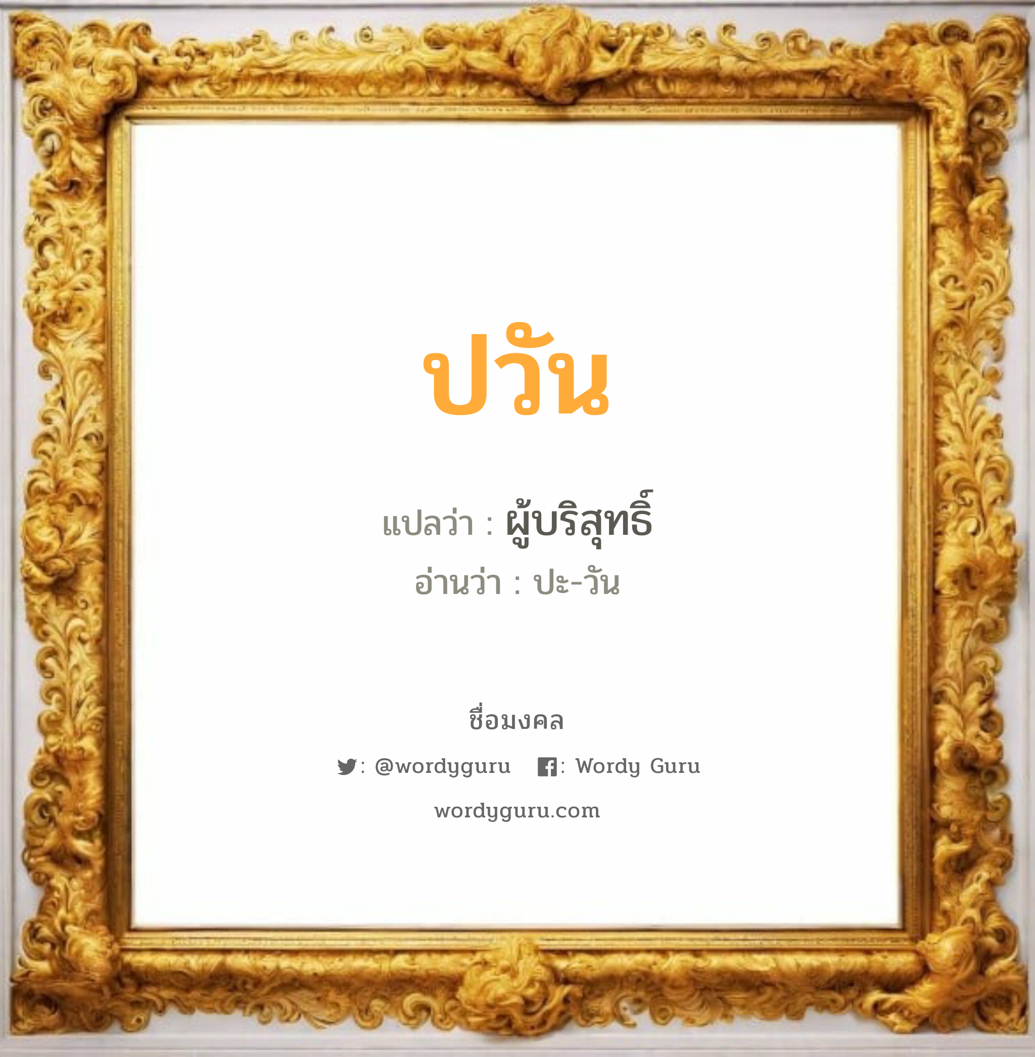 ปวัน แปลว่า? เกิดวันจันทร์, ผู้บริสุทธิ์ ปะ-วัน เพศ เหมาะกับ ผู้หญิง, ผู้ชาย, ลูกสาว, ลูกชาย หมวด วันมงคล วันจันทร์, วันอังคาร, วันพุธกลางวัน, วันเสาร์, วันอาทิตย์