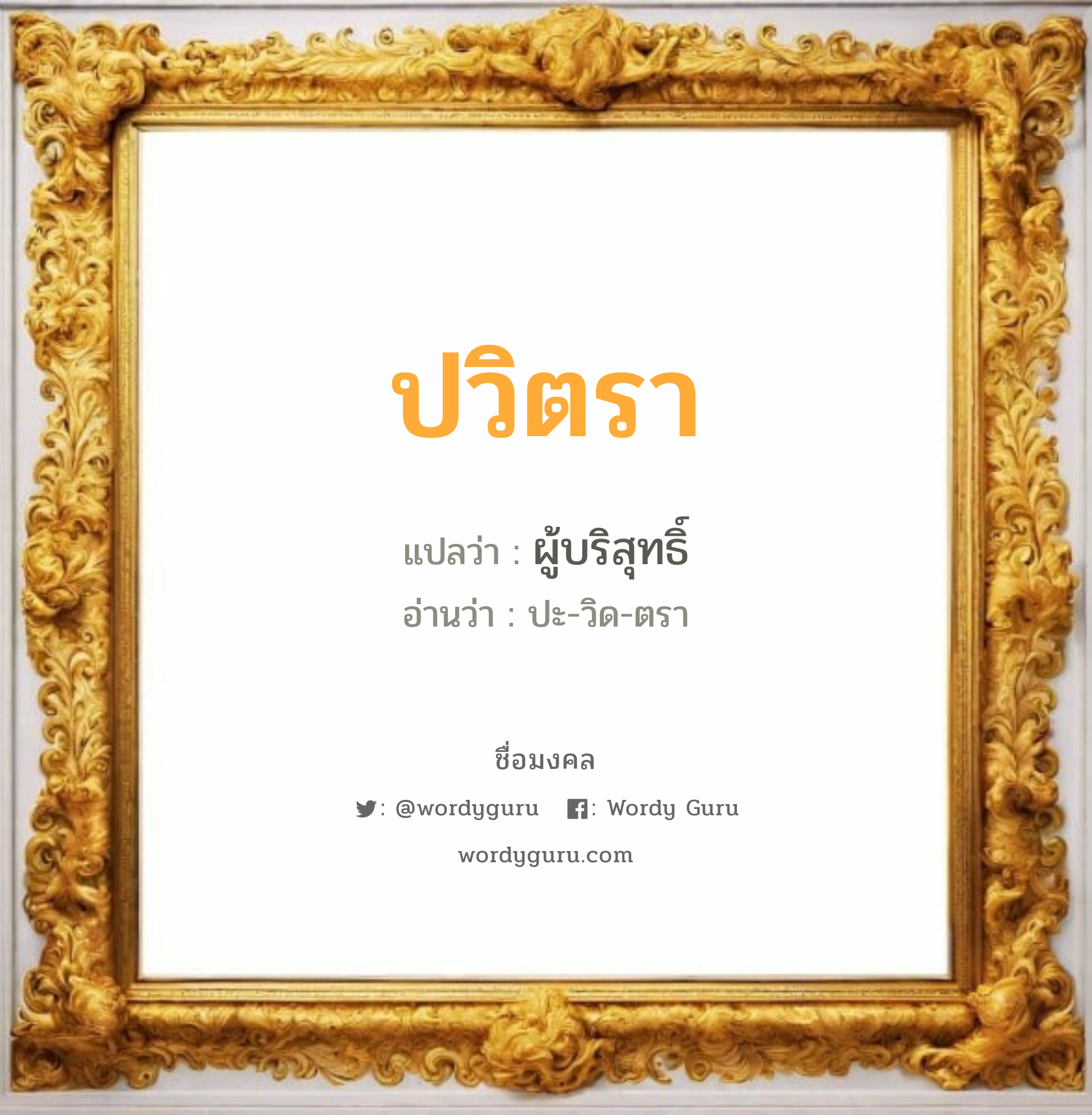 ปวิตรา แปลว่า? เกิดวันอังคาร, ผู้บริสุทธิ์ ปะ-วิด-ตรา เพศ เหมาะกับ ผู้หญิง, ลูกสาว หมวด วันมงคล วันอังคาร, วันพุธกลางวัน, วันเสาร์, วันอาทิตย์