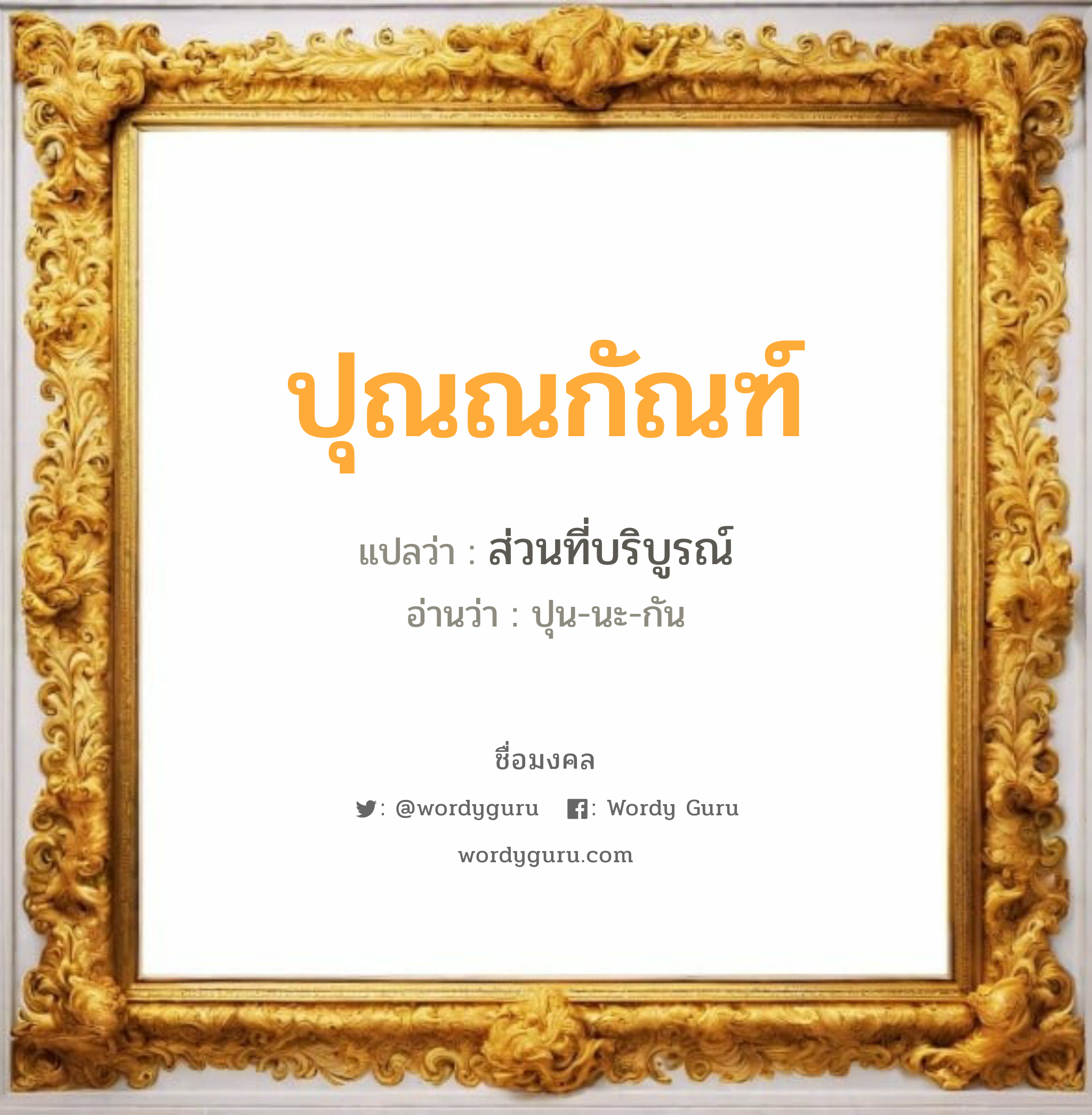 ปุณณกัณฑ์ แปลว่า? เกิดวันพุธกลางวัน, ส่วนที่บริบูรณ์ ปุน-นะ-กัน เพศ เหมาะกับ ผู้ชาย, ลูกชาย หมวด วันมงคล วันพุธกลางวัน, วันพฤหัสบดี, วันศุกร์, วันอาทิตย์