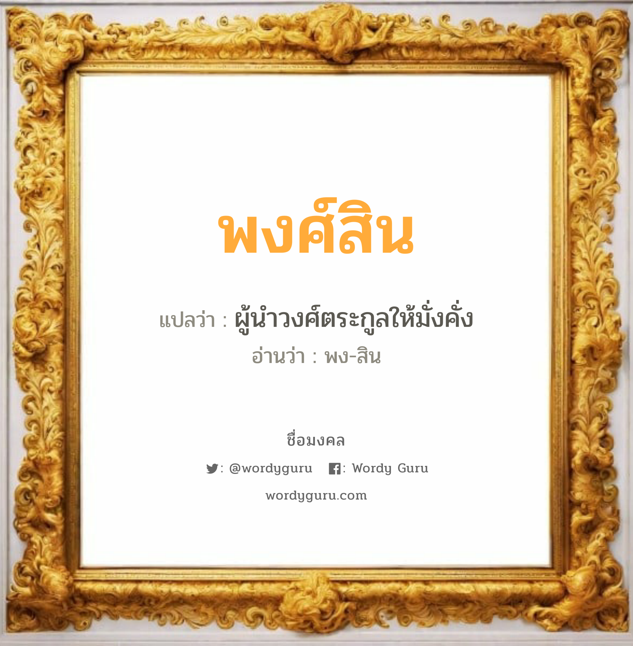 พงศ์สิน แปลว่า? สำหรับคนเกิดวันศุกร์, ชื่อมงคล พงศ์สิน วิเคราะห์ชื่อ พงศ์สิน แปลว่า ผู้นำวงศ์ตระกูลให้มั่งคั่ง อ่านว่า พง-สิน เพศ เหมาะกับ ผู้ชาย, ลูกชาย หมวด วันมงคล วันพุธกลางวัน, วันศุกร์, วันเสาร์