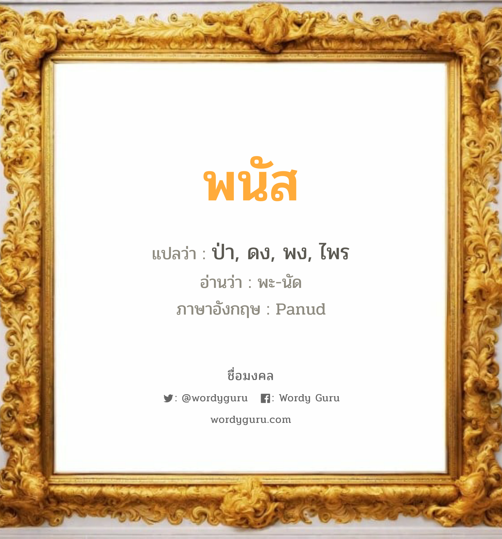 พนัส แปลว่า? วิเคราะห์ชื่อ พนัส, ชื่อมงคล พนัส แปลว่า ป่า, ดง, พง, ไพร อ่านว่า พะ-นัด ภาษาอังกฤษ Panud เพศ เหมาะกับ ผู้ชาย, ลูกชาย หมวด วันมงคล วันจันทร์, วันอังคาร, วันพุธกลางวัน, วันศุกร์, วันเสาร์