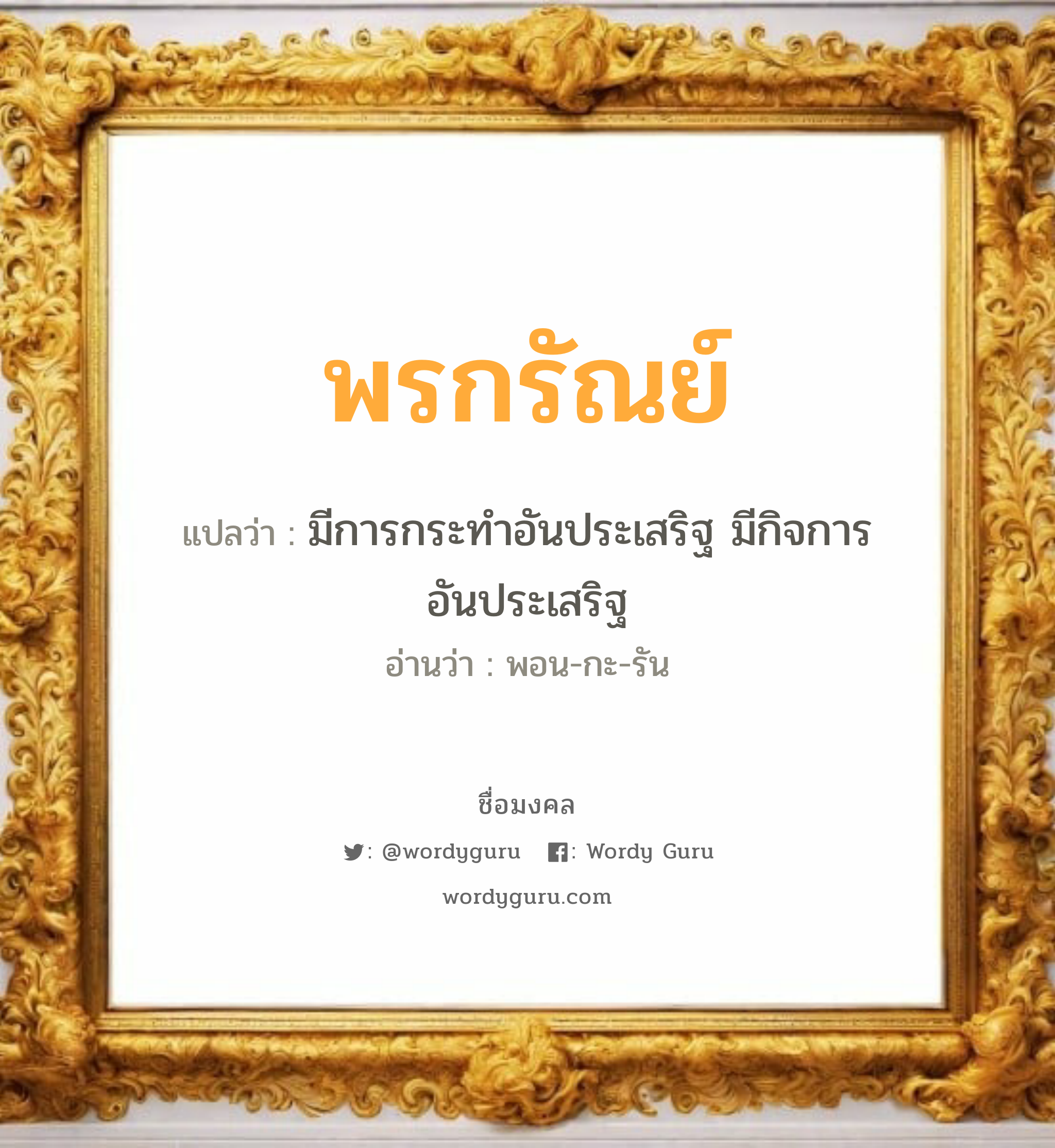 พรกรัณย์ แปลว่า? วิเคราะห์ชื่อ พรกรัณย์, ชื่อมงคล พรกรัณย์ แปลว่า มีการกระทำอันประเสริฐ มีกิจการอันประเสริฐ อ่านว่า พอน-กะ-รัน เพศ เหมาะกับ ผู้หญิง, ลูกสาว หมวด วันมงคล วันจันทร์, วันพุธกลางวัน, วันพฤหัสบดี, วันอาทิตย์