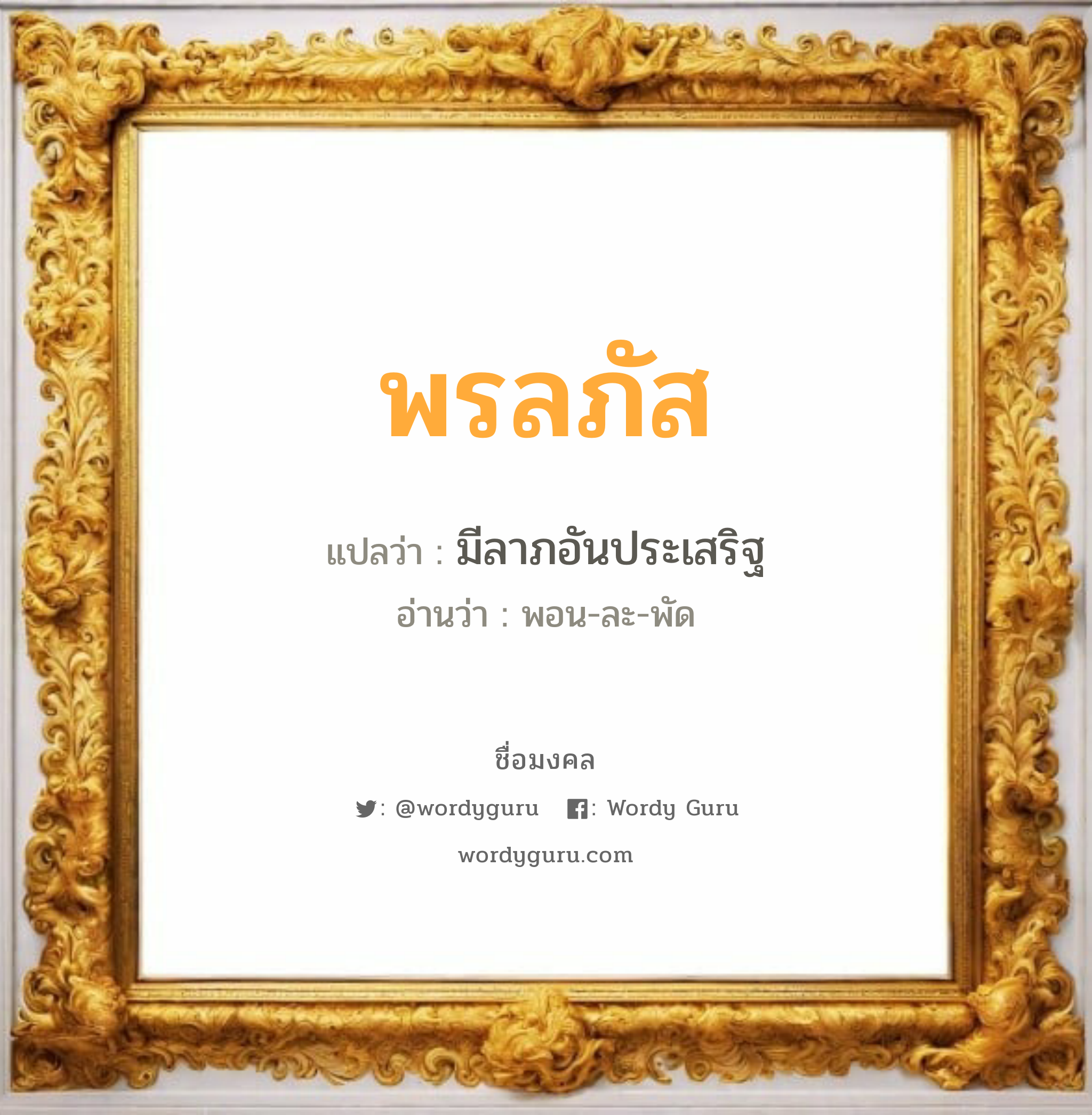 พรลภัส แปลว่า? วิเคราะห์ชื่อ พรลภัส, ชื่อมงคล พรลภัส แปลว่า มีลาภอันประเสริฐ อ่านว่า พอน-ละ-พัด เพศ เหมาะกับ ผู้หญิง, ผู้ชาย, ลูกสาว, ลูกชาย หมวด วันมงคล วันจันทร์, วันอังคาร, วันพุธกลางวัน, วันพฤหัสบดี, วันเสาร์