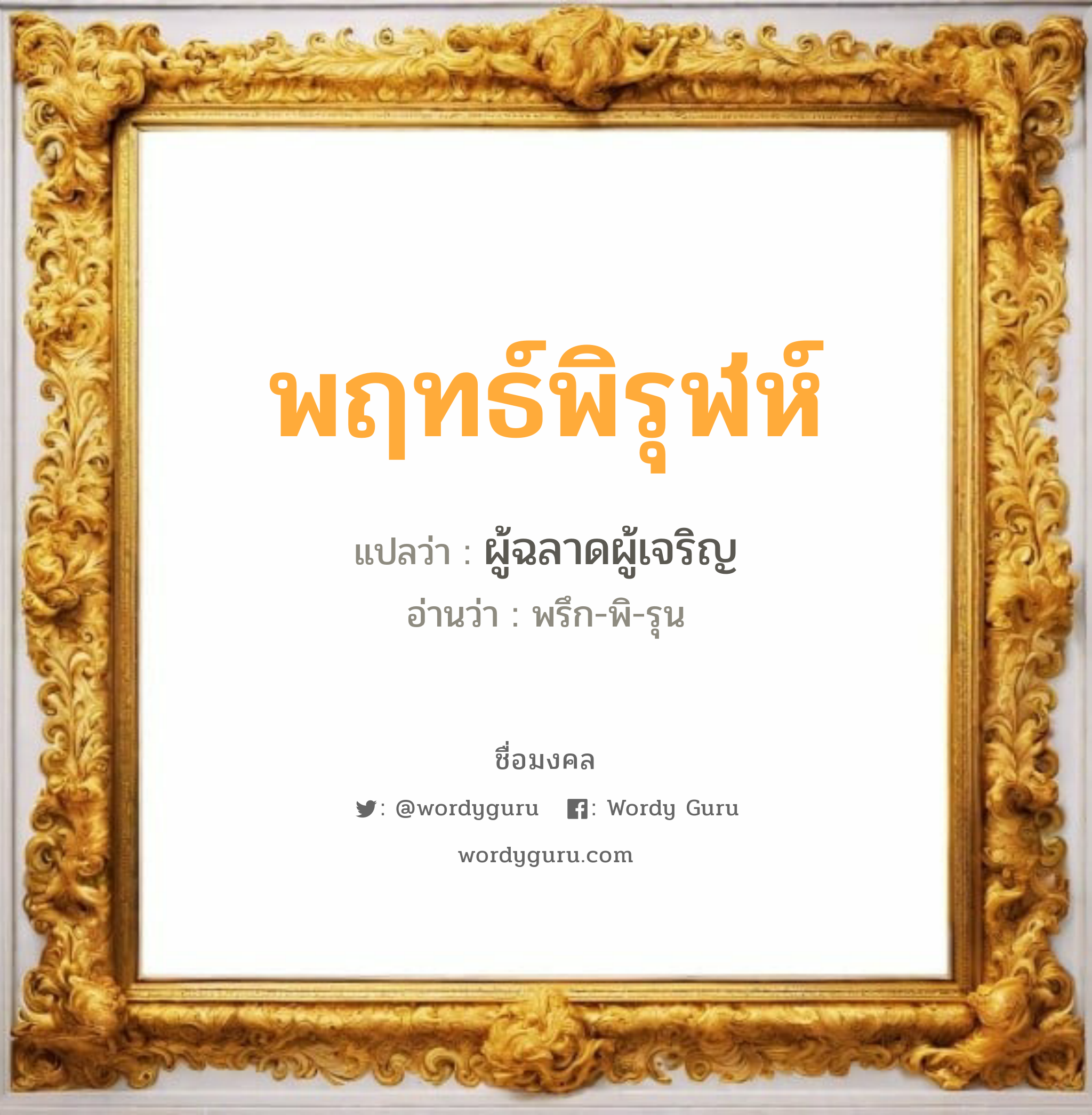 พฤทธ์พิรุฬห์ แปลว่า? วิเคราะห์ชื่อ พฤทธ์พิรุฬห์, ชื่อมงคล พฤทธ์พิรุฬห์ แปลว่า ผู้ฉลาดผู้เจริญ อ่านว่า พรึก-พิ-รุน เพศ เหมาะกับ ผู้ชาย, ลูกชาย หมวด วันมงคล วันอังคาร, วันพุธกลางวัน, วันเสาร์