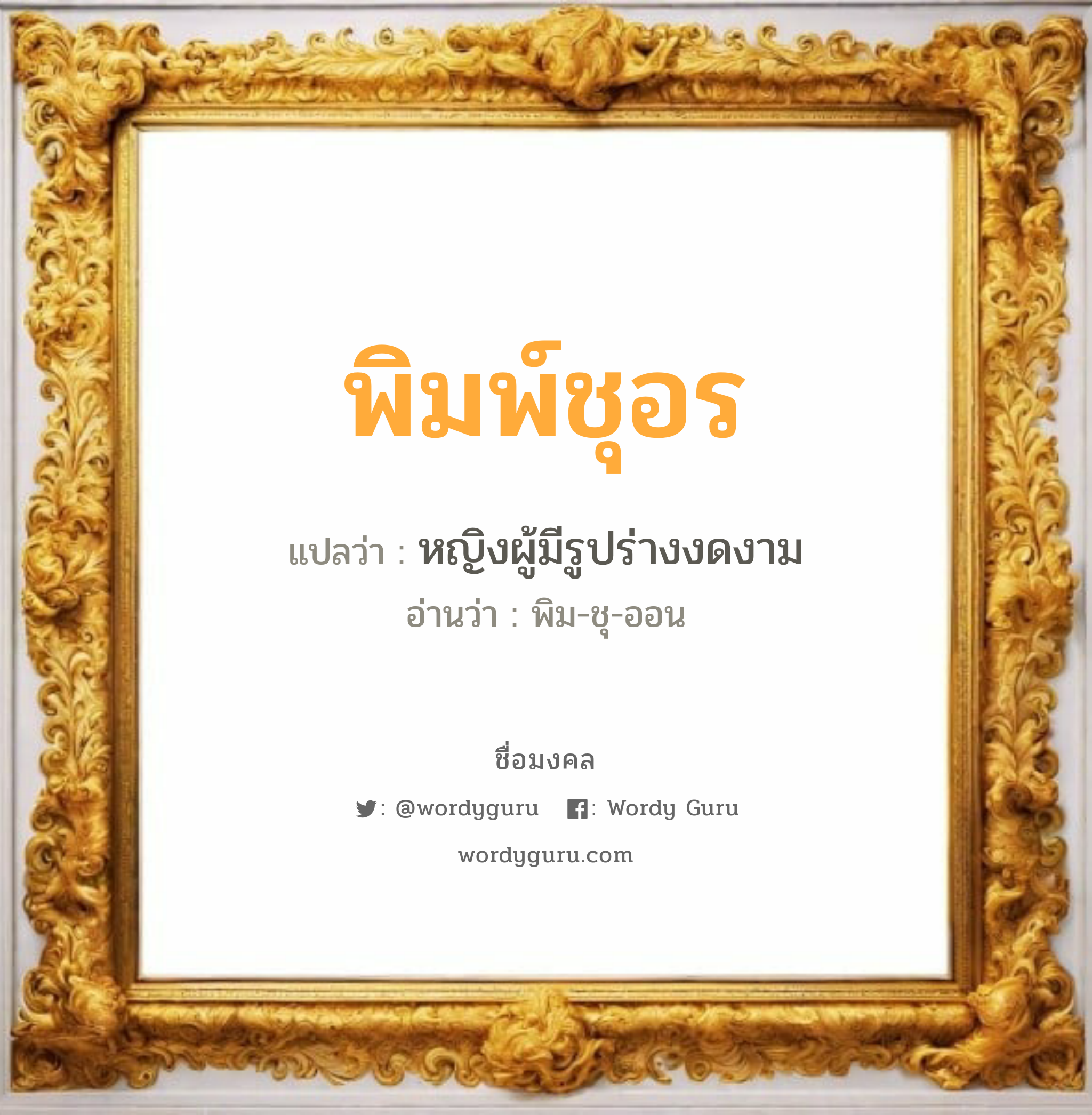 พิมพ์ชุอร แปลว่า? วิเคราะห์ชื่อ พิมพ์ชุอร, ชื่อมงคล พิมพ์ชุอร แปลว่า หญิงผู้มีรูปร่างงดงาม อ่านว่า พิม-ชุ-ออน เพศ เหมาะกับ ผู้หญิง, ลูกสาว หมวด วันมงคล วันอังคาร, วันพฤหัสบดี, วันเสาร์, วันอาทิตย์