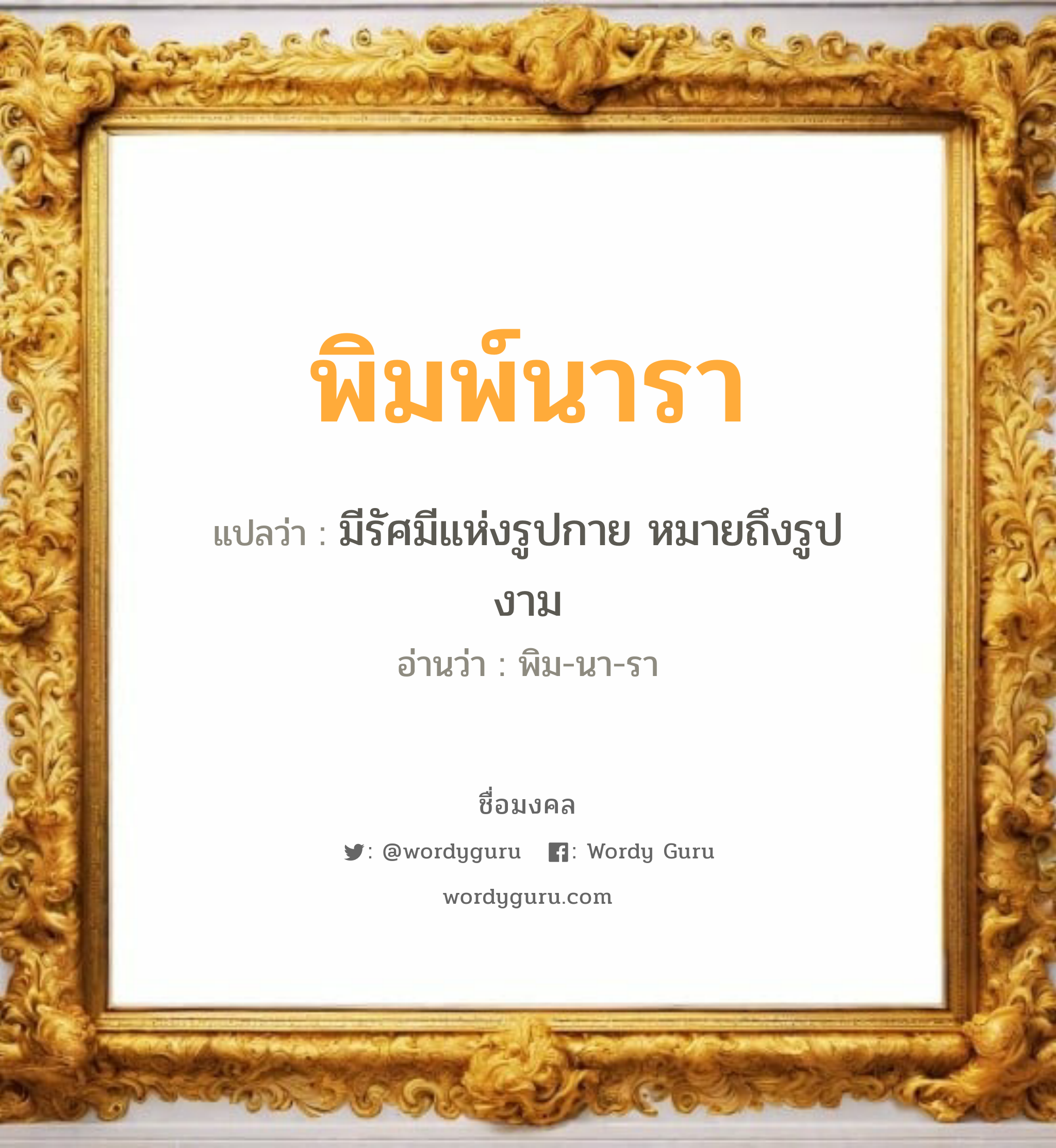 พิมพ์นารา แปลว่า? วิเคราะห์ชื่อ พิมพ์นารา, ชื่อมงคล พิมพ์นารา แปลว่า มีรัศมีแห่งรูปกาย หมายถึงรูปงาม อ่านว่า พิม-นา-รา เพศ เหมาะกับ ผู้หญิง, ลูกสาว หมวด วันมงคล วันอังคาร, วันพุธกลางวัน, วันเสาร์, วันอาทิตย์