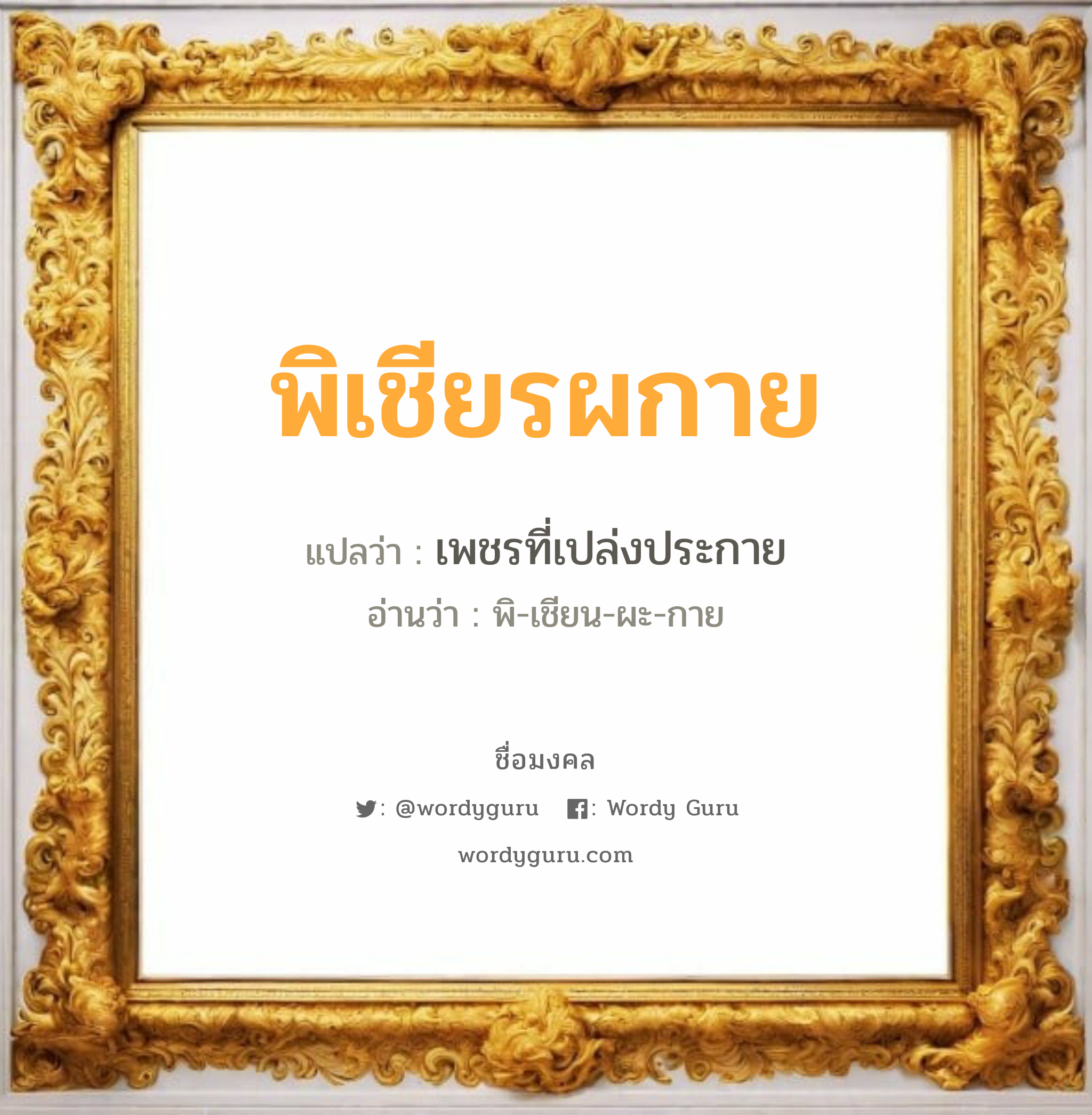 พิเชียรผกาย แปลว่า? วิเคราะห์ชื่อ พิเชียรผกาย, ชื่อมงคล พิเชียรผกาย แปลว่า เพชรที่เปล่งประกาย อ่านว่า พิ-เชียน-ผะ-กาย เพศ เหมาะกับ ผู้หญิง, ผู้ชาย, ลูกสาว, ลูกชาย หมวด วันมงคล วันพฤหัสบดี, วันเสาร์, วันอาทิตย์