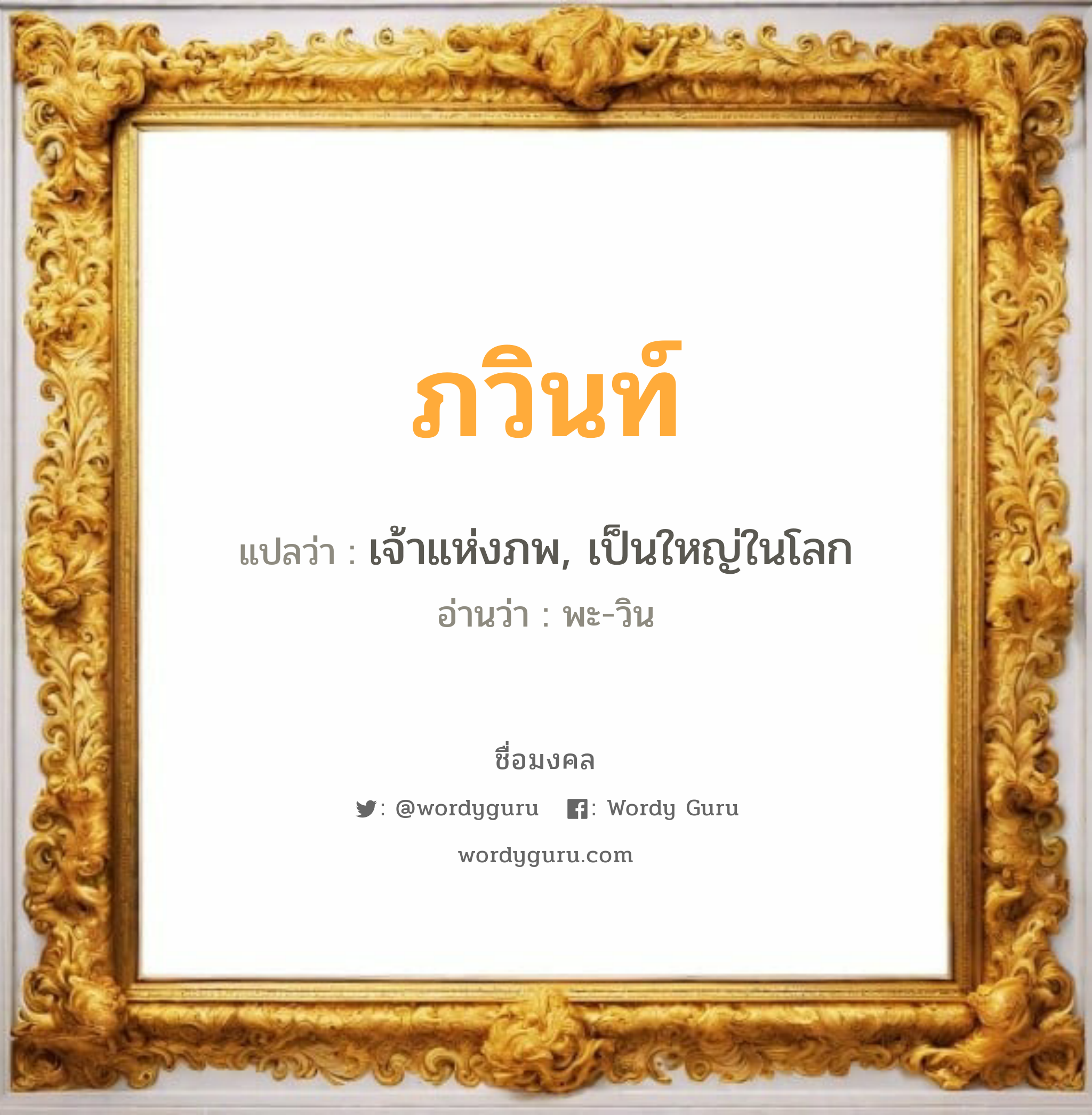 ภวินท์ แปลว่า? เกิดวันอังคาร, เจ้าแห่งภพ, เป็นใหญ่ในโลก พะ-วิน เพศ เหมาะกับ ผู้ชาย, ลูกชาย หมวด วันมงคล วันอังคาร, วันพุธกลางวัน, วันเสาร์, วันอาทิตย์