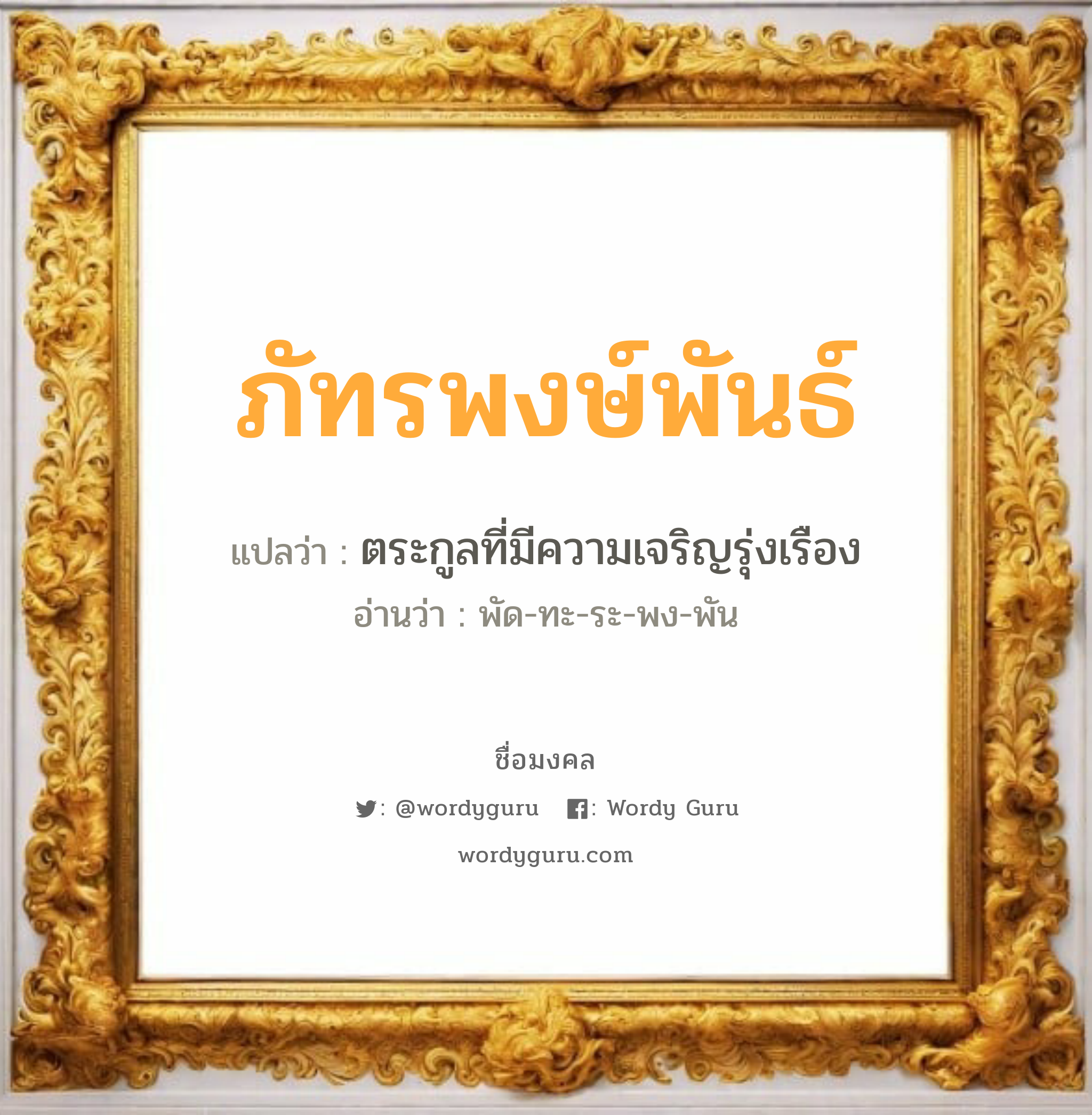 ภัทรพงษ์พันธ์ แปลว่า? วิเคราะห์ชื่อ ภัทรพงษ์พันธ์, ชื่อมงคล ภัทรพงษ์พันธ์ แปลว่า ตระกูลที่มีความเจริญรุ่งเรือง อ่านว่า พัด-ทะ-ระ-พง-พัน เพศ เหมาะกับ ผู้ชาย, ลูกชาย หมวด วันมงคล วันจันทร์, วันพุธกลางวัน, วันเสาร์