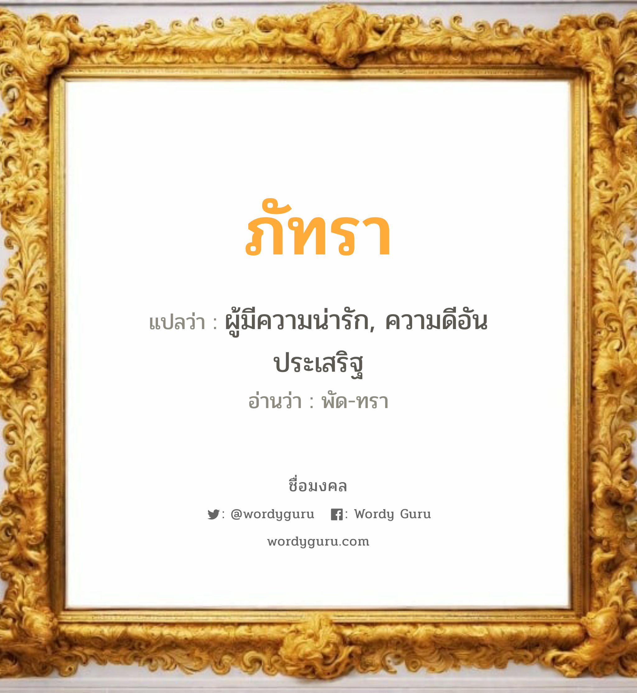 ภัทรา แปลว่า? วิเคราะห์ชื่อ ภัทรา, ชื่อมงคล ภัทรา แปลว่า ผู้มีความน่ารัก, ความดีอัน ประเสริฐ อ่านว่า พัด-ทรา เพศ เหมาะกับ ผู้หญิง, ลูกสาว หมวด วันมงคล วันอังคาร, วันพุธกลางวัน, วันเสาร์, วันอาทิตย์