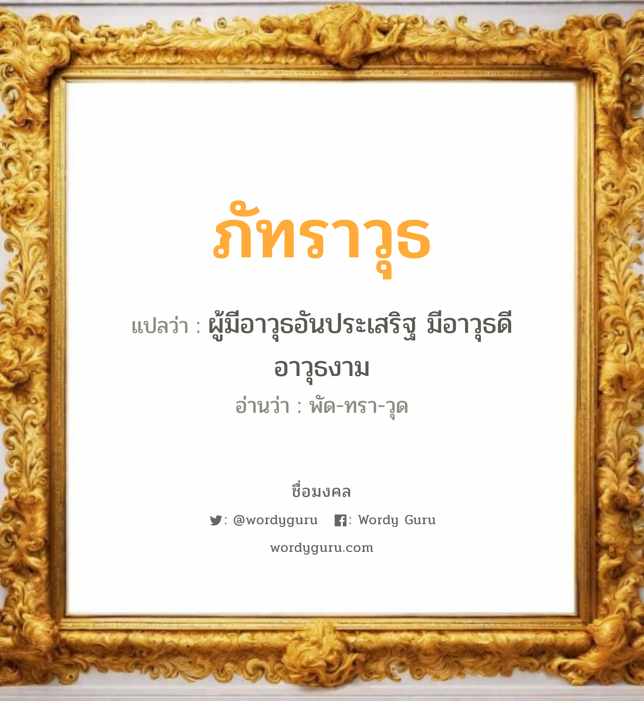 ภัทราวุธ แปลว่า? วิเคราะห์ชื่อ ภัทราวุธ, ชื่อมงคล ภัทราวุธ แปลว่า ผู้มีอาวุธอันประเสริฐ มีอาวุธดี อาวุธงาม อ่านว่า พัด-ทรา-วุด เพศ เหมาะกับ ผู้ชาย, ลูกชาย หมวด วันมงคล วันอังคาร, วันพุธกลางวัน, วันเสาร์, วันอาทิตย์