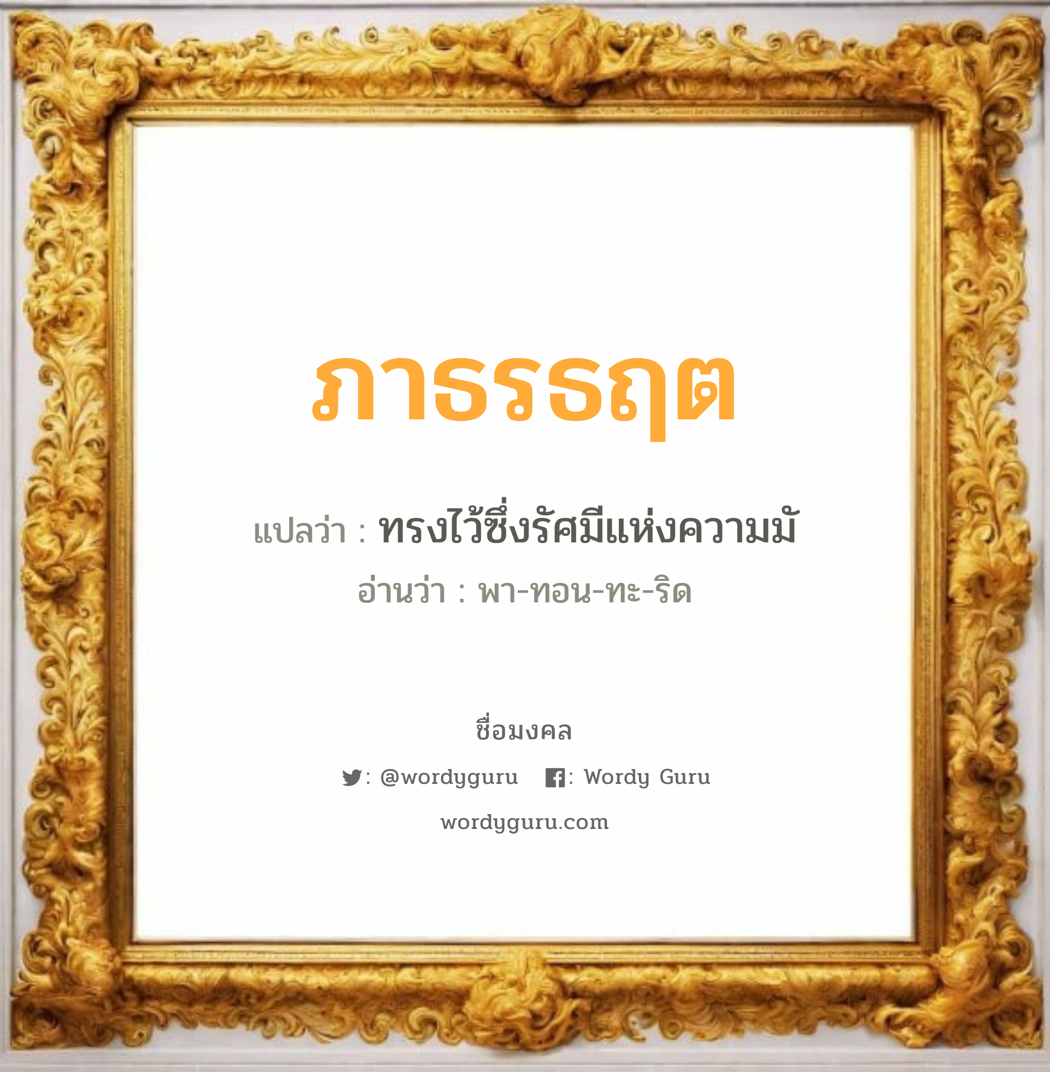 ภาธรธฤต แปลว่า? วิเคราะห์ชื่อ ภาธรธฤต, ชื่อมงคล ภาธรธฤต แปลว่า ทรงไว้ซึ่งรัศมีแห่งความมั อ่านว่า พา-ทอน-ทะ-ริด เพศ เหมาะกับ ผู้ชาย, ลูกชาย หมวด วันมงคล วันอังคาร, วันพุธกลางวัน, วันเสาร์, วันอาทิตย์