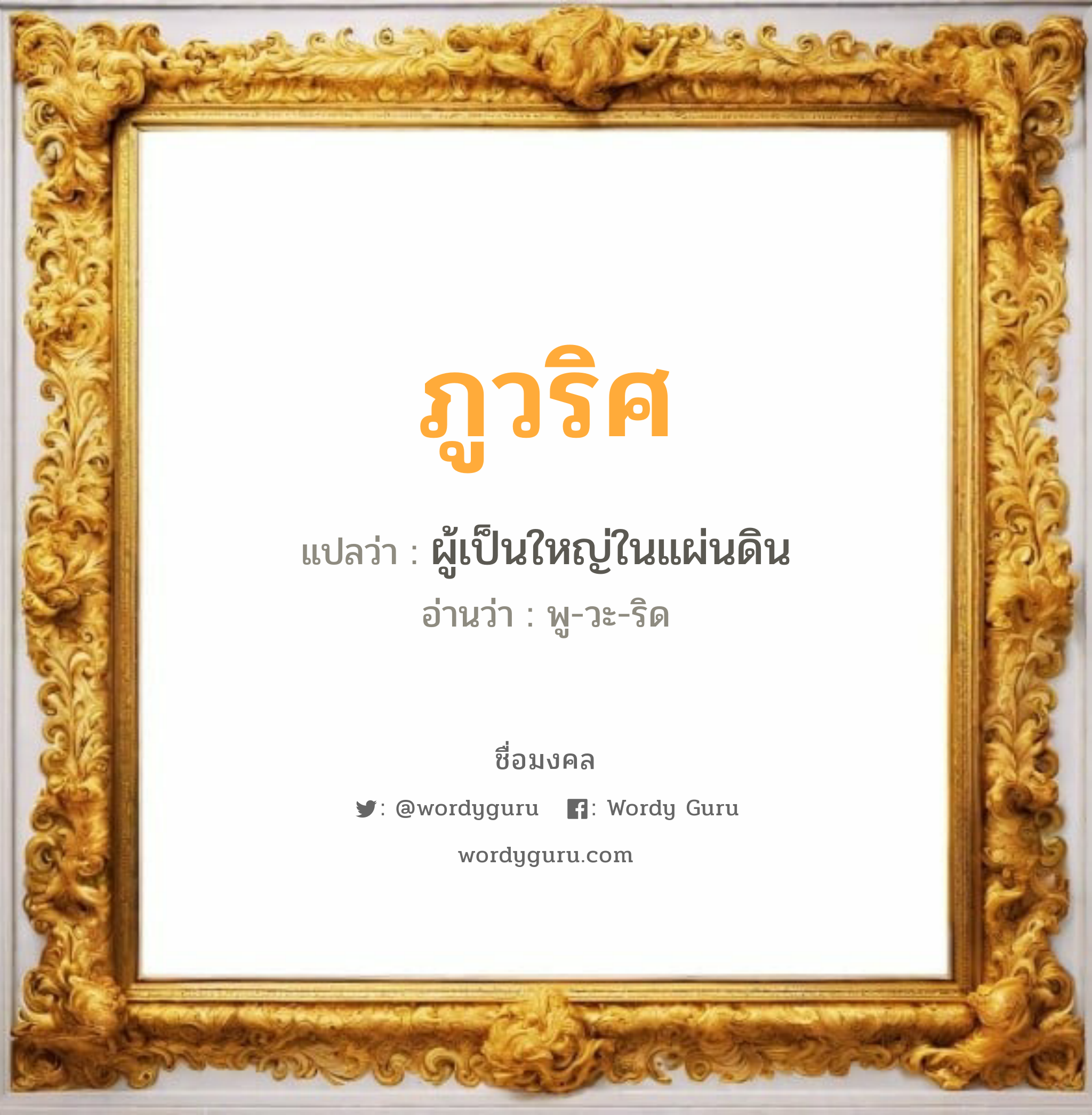 ภูวริศ แปลว่า? เกิดวันอังคาร, ผู้เป็นใหญ่ในแผ่นดิน พู-วะ-ริด เพศ เหมาะกับ ผู้ชาย, ลูกชาย หมวด วันมงคล วันอังคาร, วันพุธกลางวัน, วันพฤหัสบดี, วันเสาร์