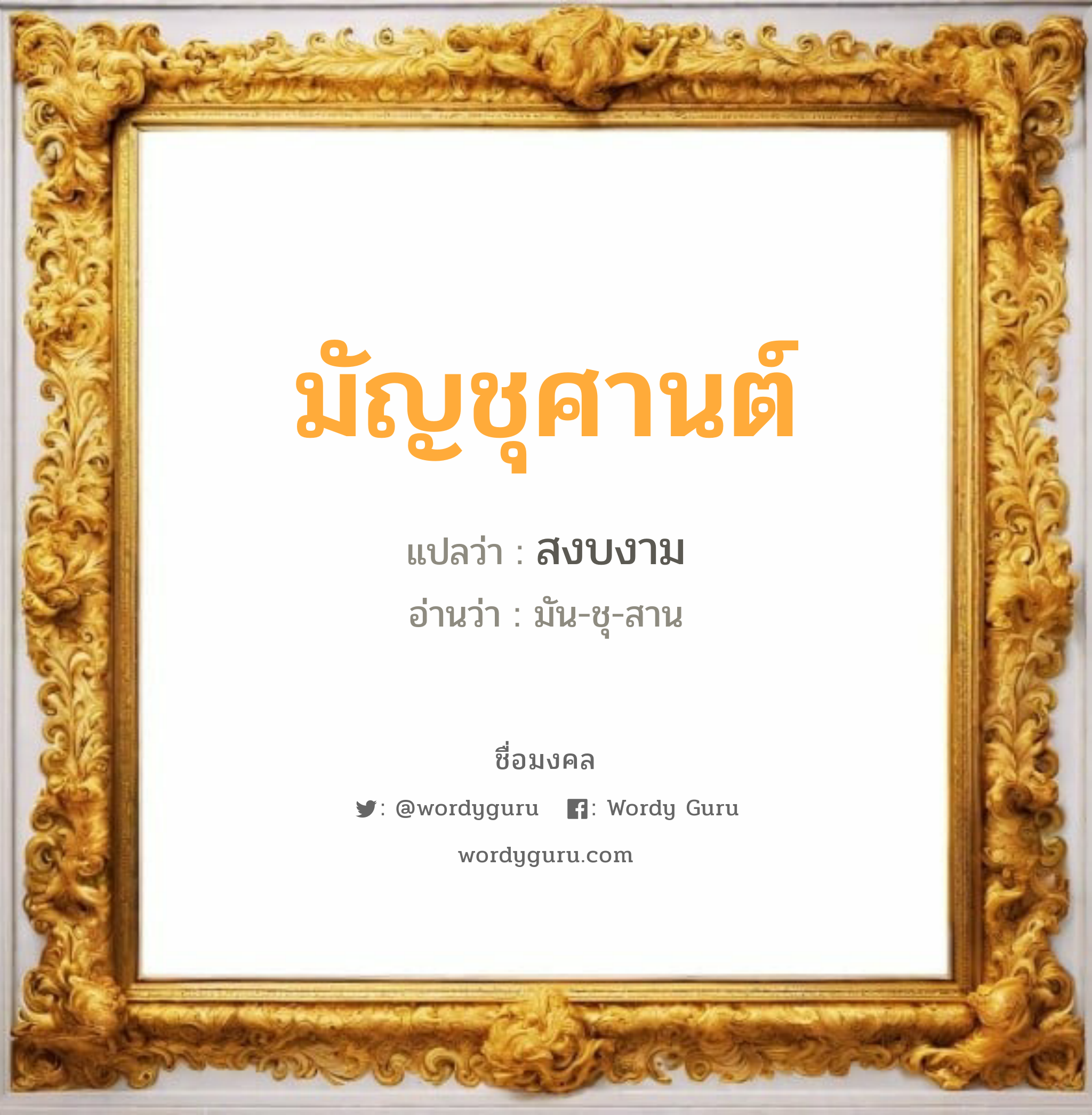 มัญชุศานต์ แปลว่า? วิเคราะห์ชื่อ มัญชุศานต์, ชื่อมงคล มัญชุศานต์ แปลว่า สงบงาม อ่านว่า มัน-ชุ-สาน เพศ เหมาะกับ ผู้ชาย, ลูกชาย หมวด วันมงคล วันอังคาร, วันศุกร์, วันเสาร์