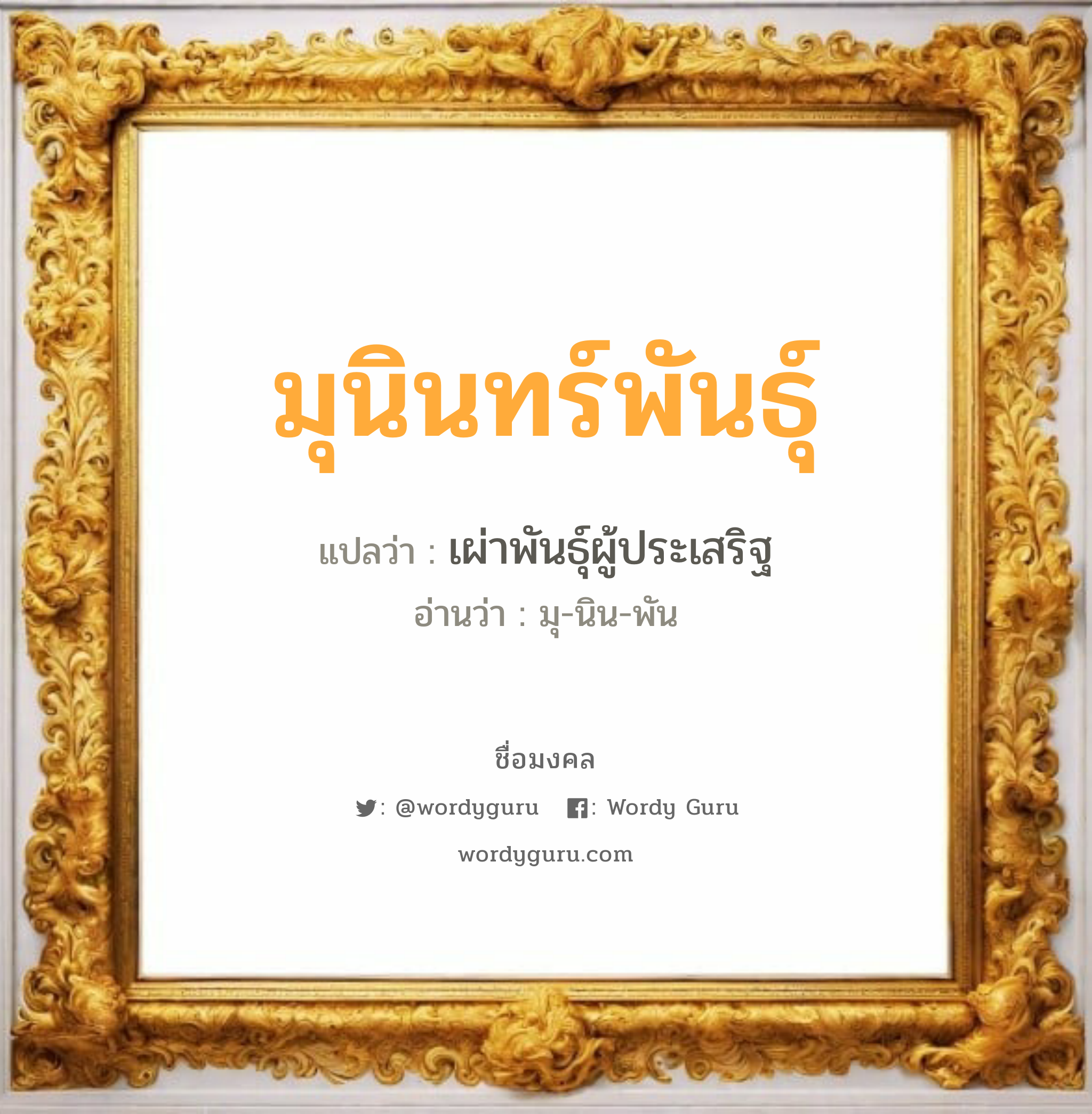 มุนินทร์พันธุ์ แปลว่า? วิเคราะห์ชื่อ มุนินทร์พันธุ์, ชื่อมงคล มุนินทร์พันธุ์ แปลว่า เผ่าพันธุ์ผู้ประเสริฐ อ่านว่า มุ-นิน-พัน เพศ เหมาะกับ ผู้ชาย, ลูกชาย หมวด วันมงคล วันอังคาร, วันพุธกลางวัน, วันเสาร์, วันอาทิตย์