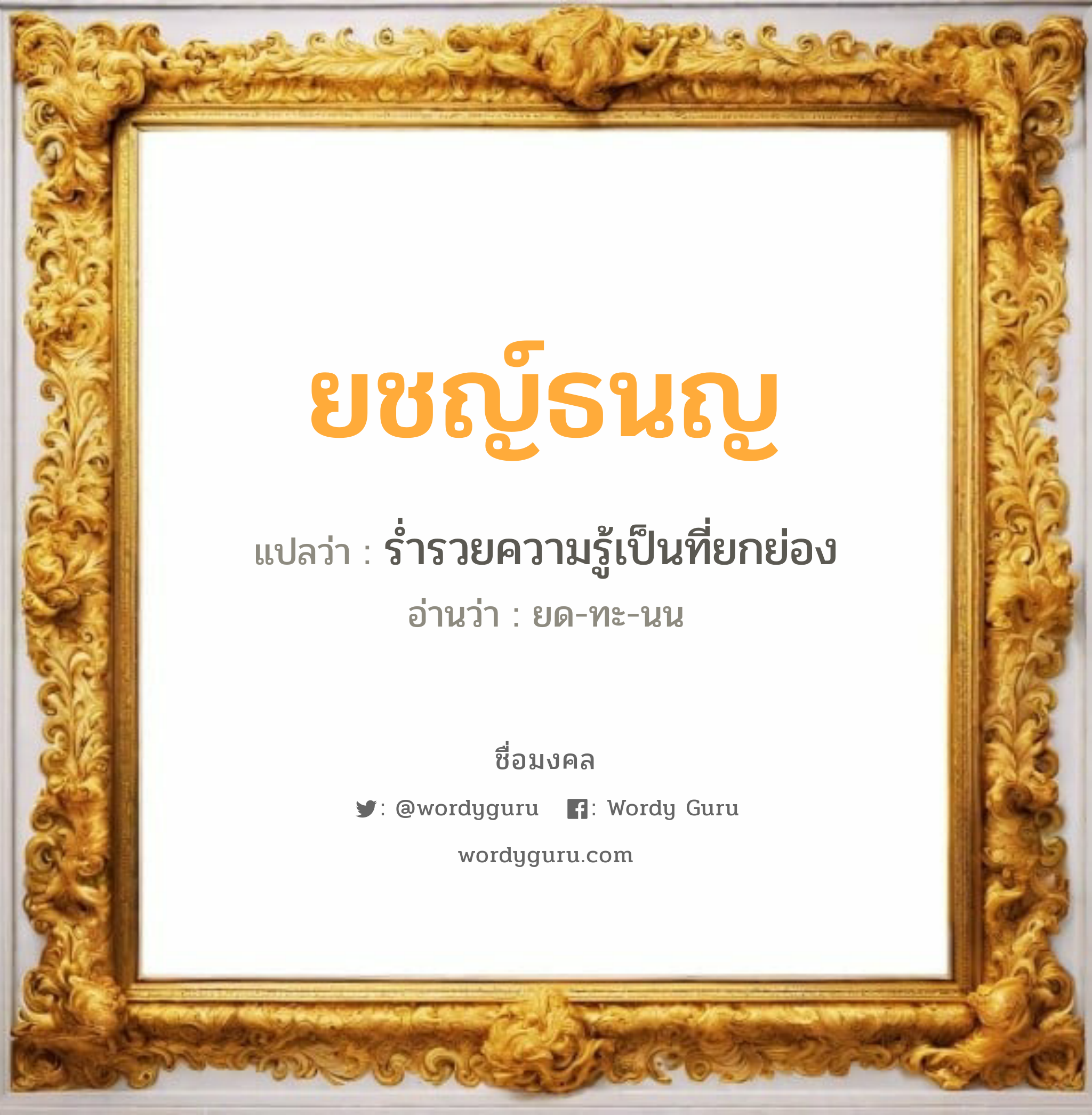 ยชญ์ธนญ แปลว่า? เกิดวันจันทร์, ร่ำรวยความรู้เป็นที่ยกย่อง ยด-ทะ-นน เพศ เหมาะกับ ผู้ชาย, ลูกชาย หมวด วันมงคล วันจันทร์, วันอังคาร, วันพุธกลางคืน, วันเสาร์, วันอาทิตย์