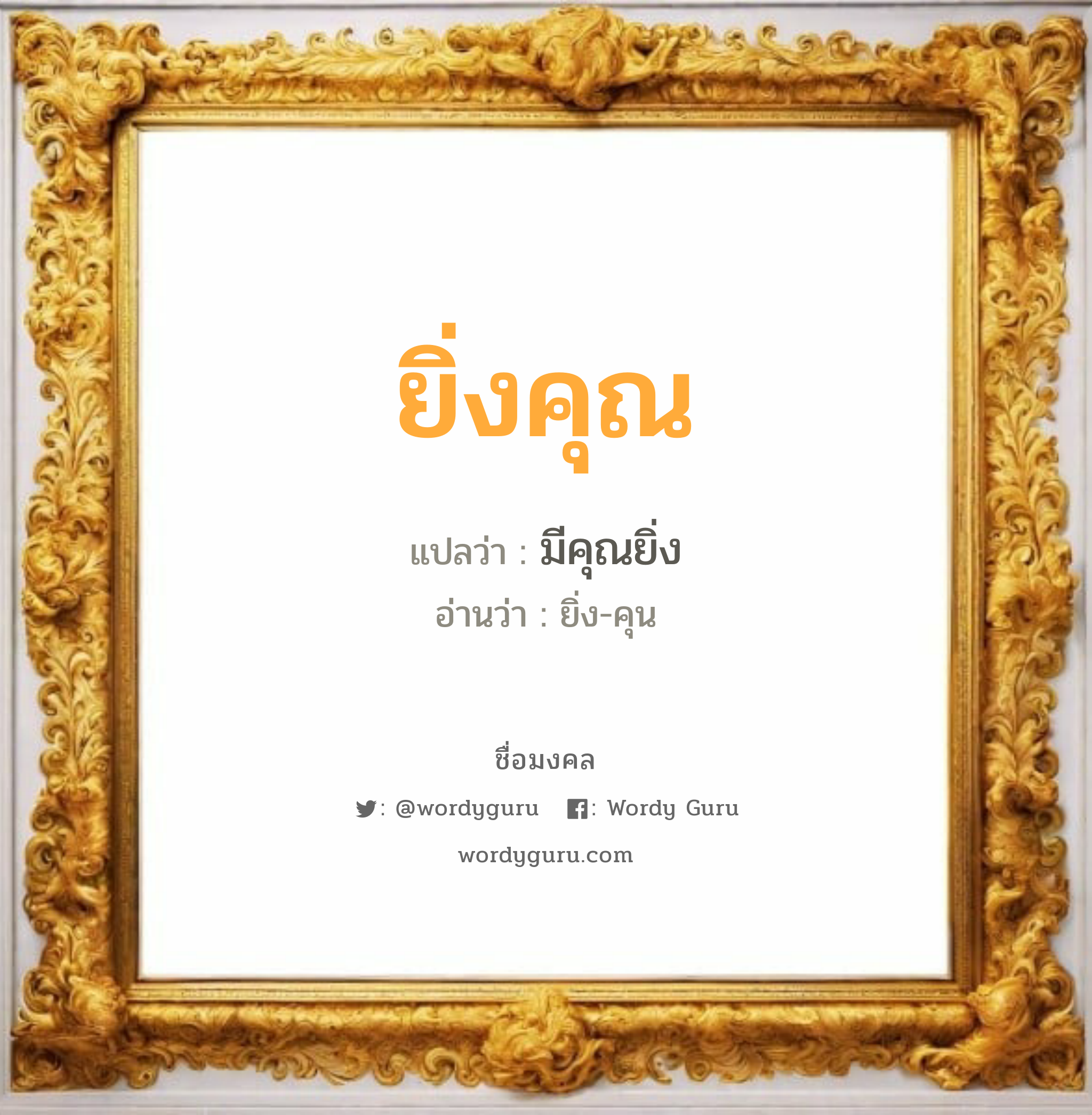 ยิ่งคุณ แปลว่า? เกิดวันพุธกลางวัน, มีคุณยิ่ง ยิ่ง-คุน เพศ เหมาะกับ ผู้หญิง, ผู้ชาย, ลูกสาว, ลูกชาย หมวด วันมงคล วันพุธกลางวัน, วันพุธกลางคืน, วันพฤหัสบดี, วันอาทิตย์