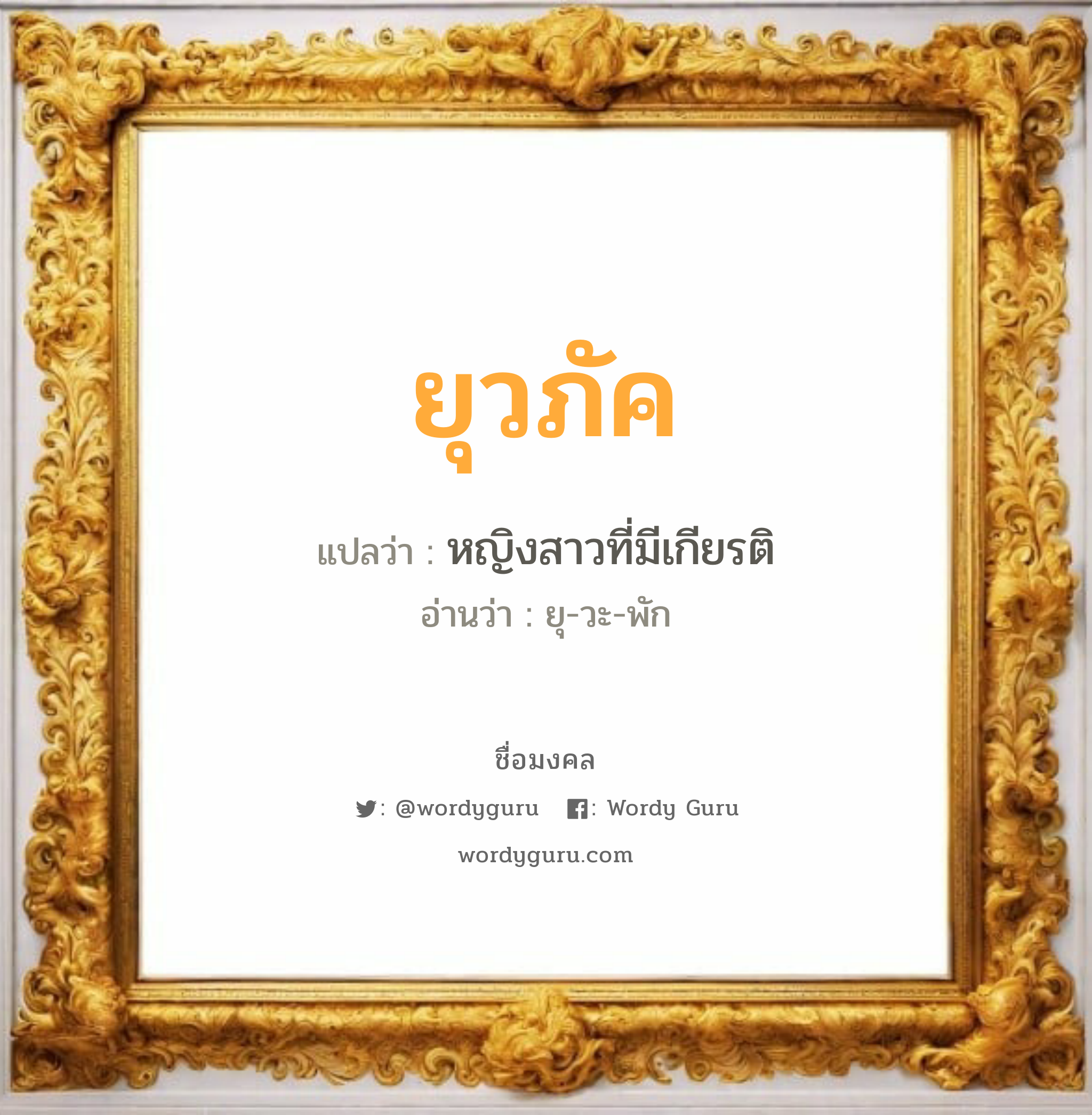 ยุวภัค แปลว่า? วิเคราะห์ชื่อ ยุวภัค, ชื่อมงคล ยุวภัค แปลว่า หญิงสาวที่มีเกียรติ อ่านว่า ยุ-วะ-พัก เพศ เหมาะกับ ผู้ชาย, ลูกชาย หมวด วันมงคล วันพุธกลางวัน, วันพฤหัสบดี, วันเสาร์, วันอาทิตย์