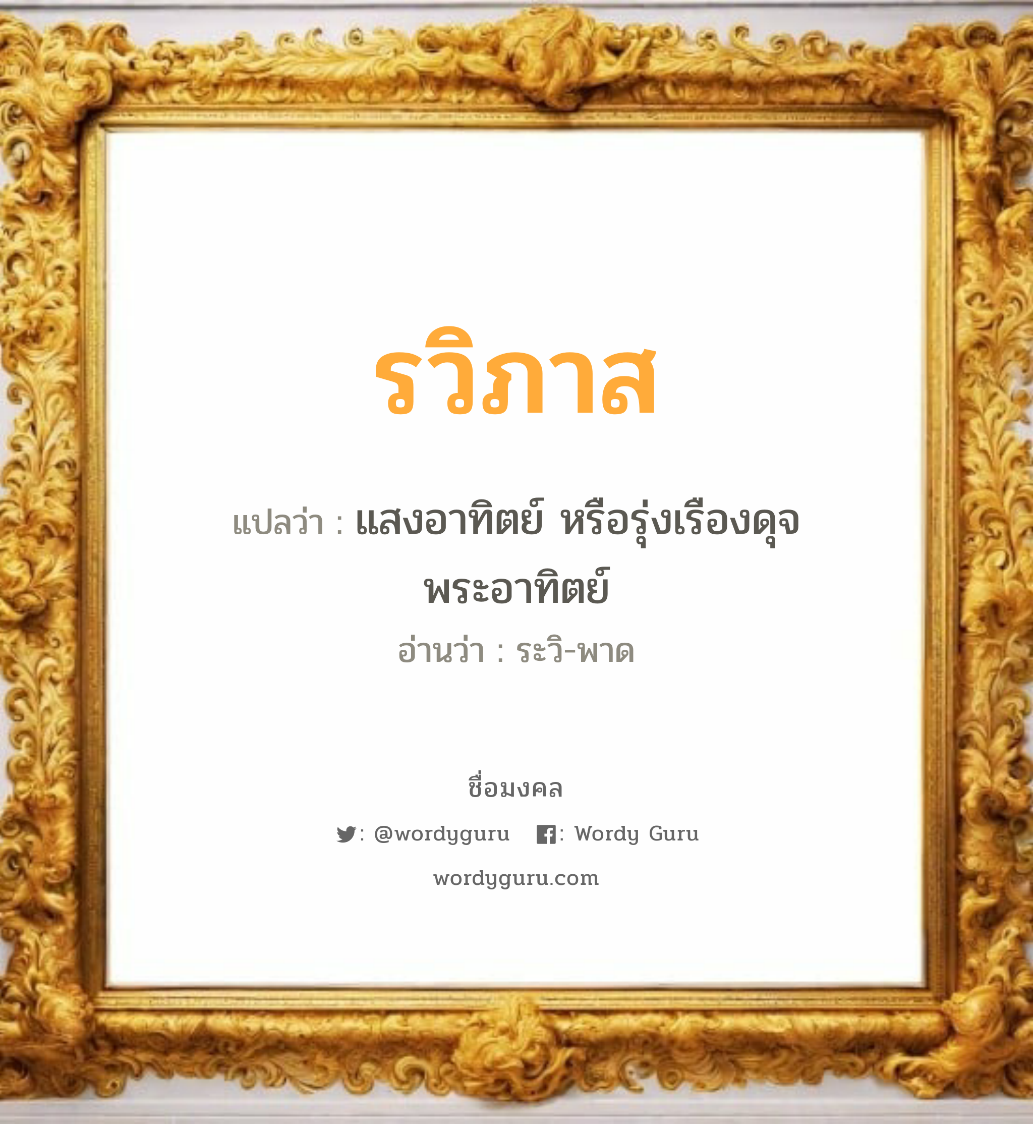 รวิภาส แปลว่า? วิเคราะห์ชื่อ รวิภาส, ชื่อมงคล รวิภาส แปลว่า แสงอาทิตย์ หรือรุ่งเรืองดุจพระอาทิตย์ อ่านว่า ระวิ-พาด เพศ เหมาะกับ ผู้ชาย, ลูกชาย หมวด วันมงคล วันอังคาร, วันพุธกลางวัน, วันพฤหัสบดี, วันเสาร์