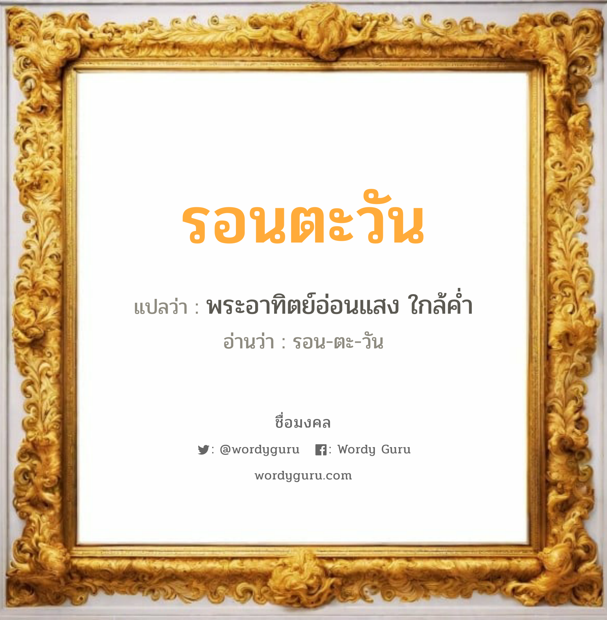 รอนตะวัน แปลว่า? วิเคราะห์ชื่อ รอนตะวัน, ชื่อมงคล รอนตะวัน แปลว่า พระอาทิตย์อ่อนแสง ใกล้ค่ำ อ่านว่า รอน-ตะ-วัน เพศ เหมาะกับ ผู้หญิง, ผู้ชาย, ลูกสาว, ลูกชาย หมวด วันมงคล วันอังคาร, วันพุธกลางวัน, วันพุธกลางคืน, วันเสาร์, วันอาทิตย์