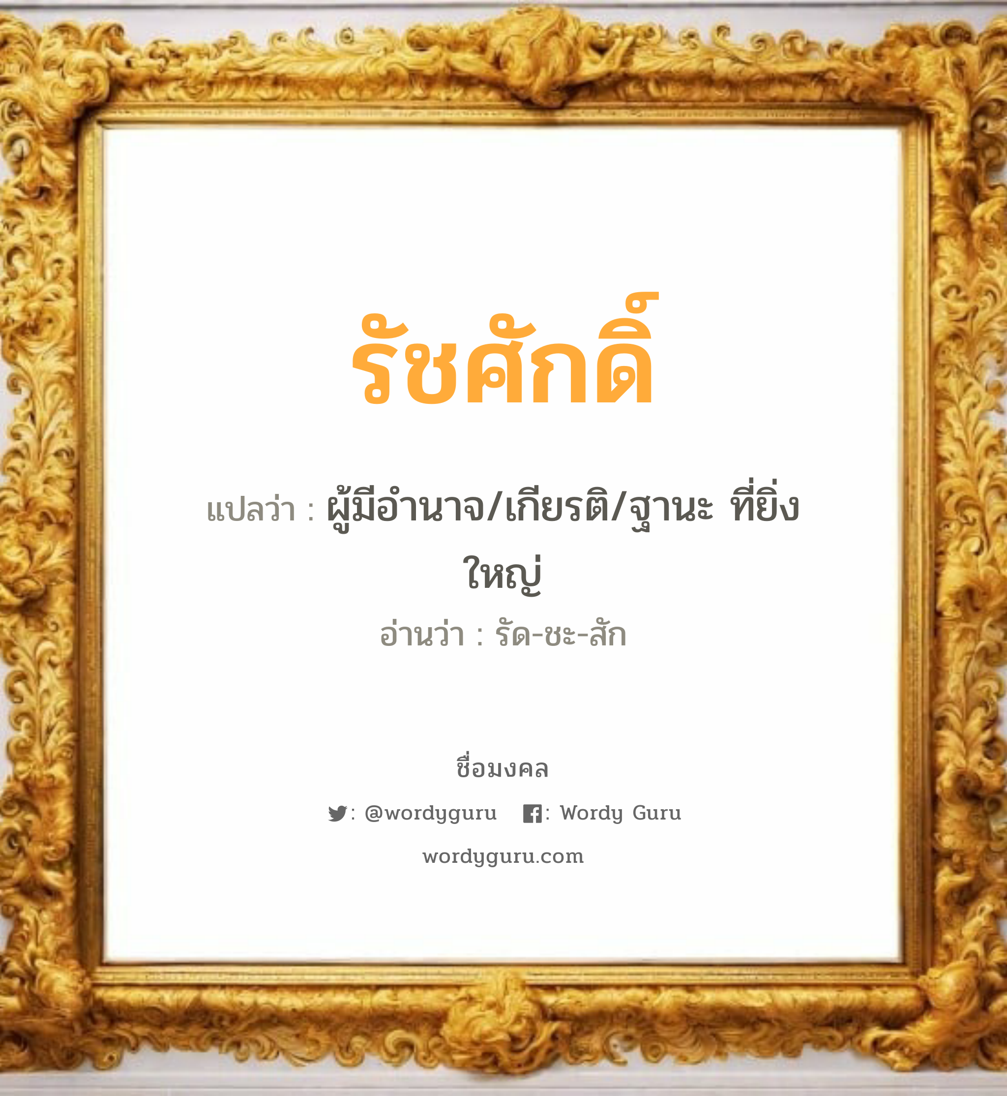 รัชศักดิ์ แปลว่า? วิเคราะห์ชื่อ รัชศักดิ์, ชื่อมงคล รัชศักดิ์ แปลว่า ผู้มีอำนาจ/เกียรติ/ฐานะ ที่ยิ่งใหญ่ อ่านว่า รัด-ชะ-สัก เพศ เหมาะกับ ผู้ชาย, ลูกชาย หมวด วันมงคล วันพุธกลางคืน, วันเสาร์