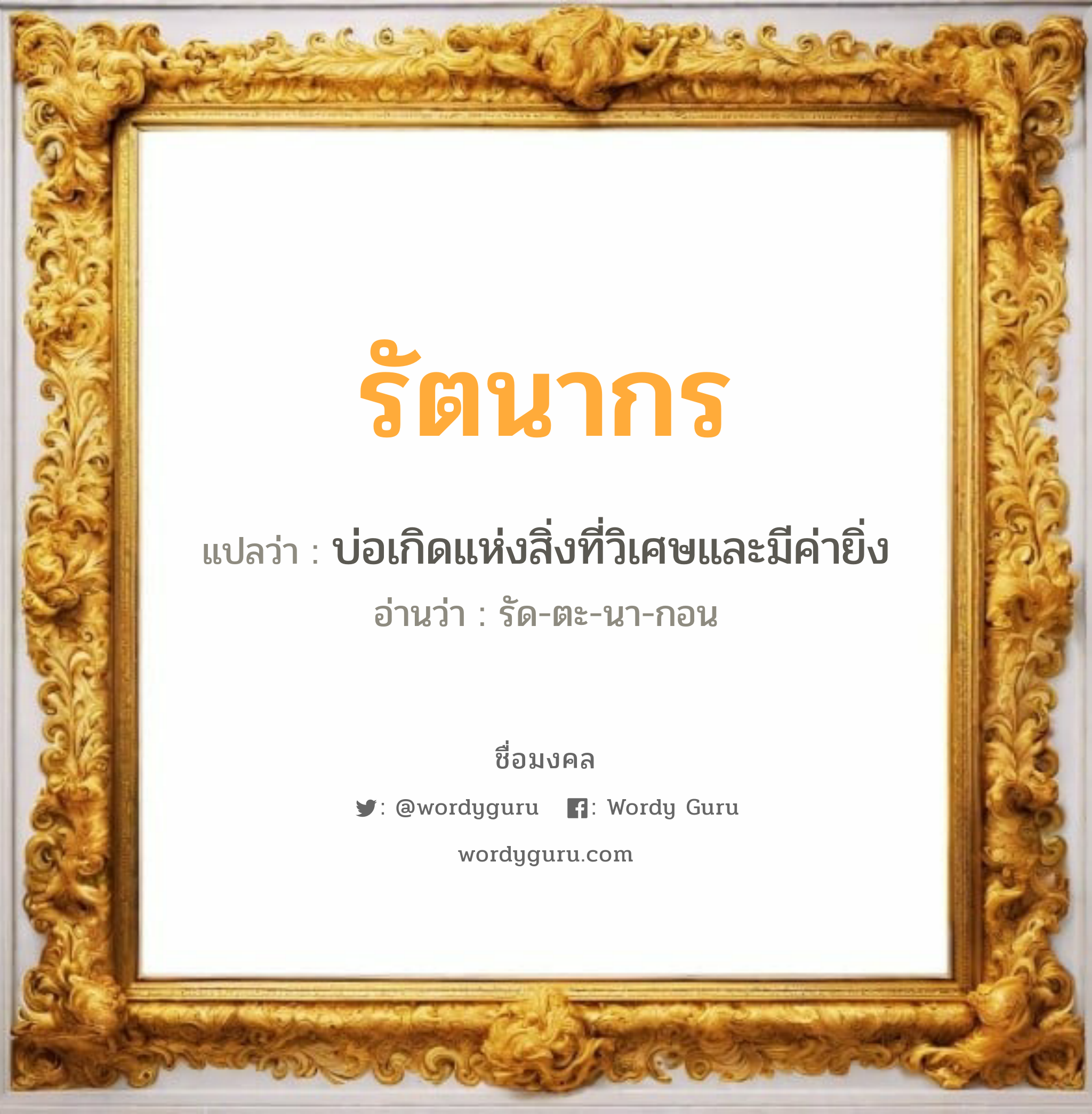 รัตนากร แปลว่า? วิเคราะห์ชื่อ รัตนากร, ชื่อมงคล รัตนากร แปลว่า บ่อเกิดแห่งสิ่งที่วิเศษและมีค่ายิ่ง อ่านว่า รัด-ตะ-นา-กอน เพศ เหมาะกับ ผู้หญิง, ลูกสาว หมวด วันมงคล วันพุธกลางวัน, วันพุธกลางคืน, วันเสาร์, วันอาทิตย์