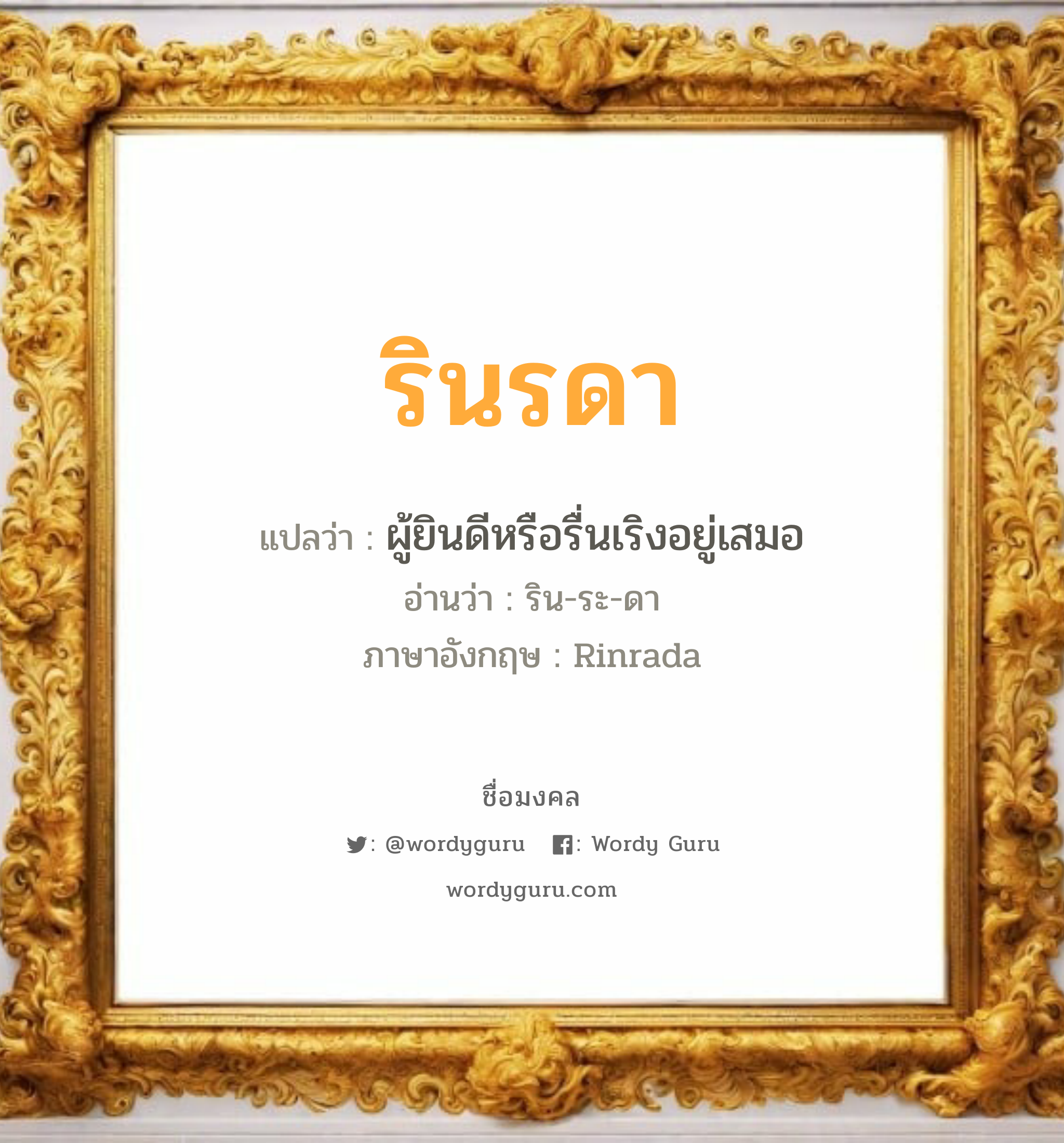 รินรดา แปลว่า? เกิดวันอังคาร, ผู้ยินดีหรือรื่นเริงอยู่เสมอ ริน-ระ-ดา Rinrada เพศ เหมาะกับ ผู้หญิง, ลูกสาว หมวด วันมงคล วันอังคาร, วันพุธกลางวัน, วันพุธกลางคืน, วันเสาร์, วันอาทิตย์