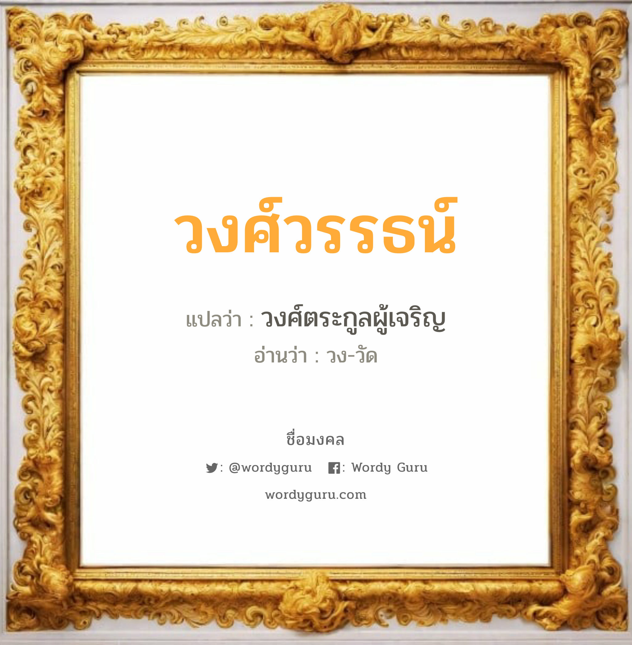 วงศ์วรรธน์ แปลว่า? วิเคราะห์ชื่อ วงศ์วรรธน์, ชื่อมงคล วงศ์วรรธน์ แปลว่า วงศ์ตระกูลผู้เจริญ อ่านว่า วง-วัด เพศ เหมาะกับ ผู้ชาย, ลูกชาย หมวด วันมงคล วันจันทร์, วันพุธกลางวัน, วันพุธกลางคืน, วันเสาร์