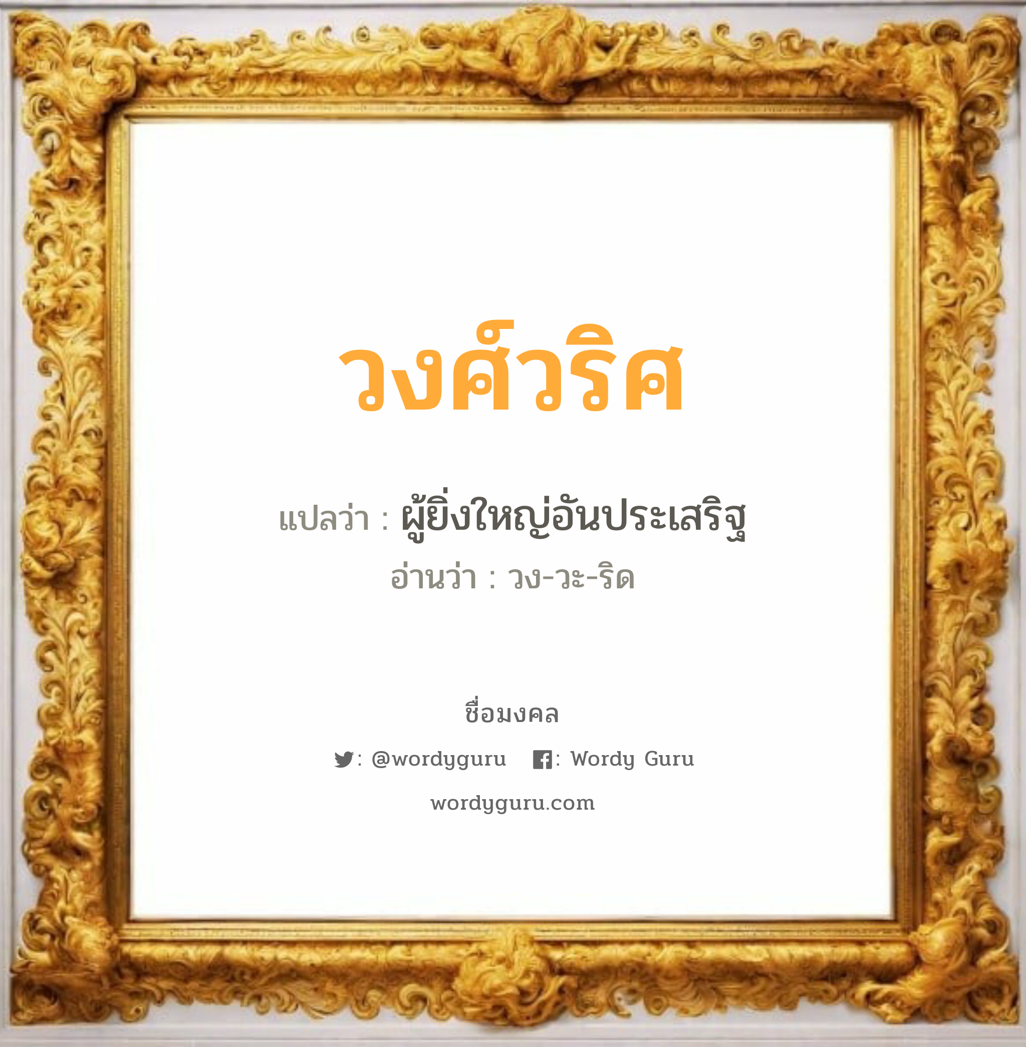 วงศ์วริศ แปลว่า? เกิดวันพุธกลางวัน, ผู้ยิ่งใหญ่อันประเสริฐ วง-วะ-ริด เพศ เหมาะกับ ผู้ชาย, ลูกชาย หมวด วันมงคล วันพุธกลางวัน, วันพุธกลางคืน, วันพฤหัสบดี, วันเสาร์