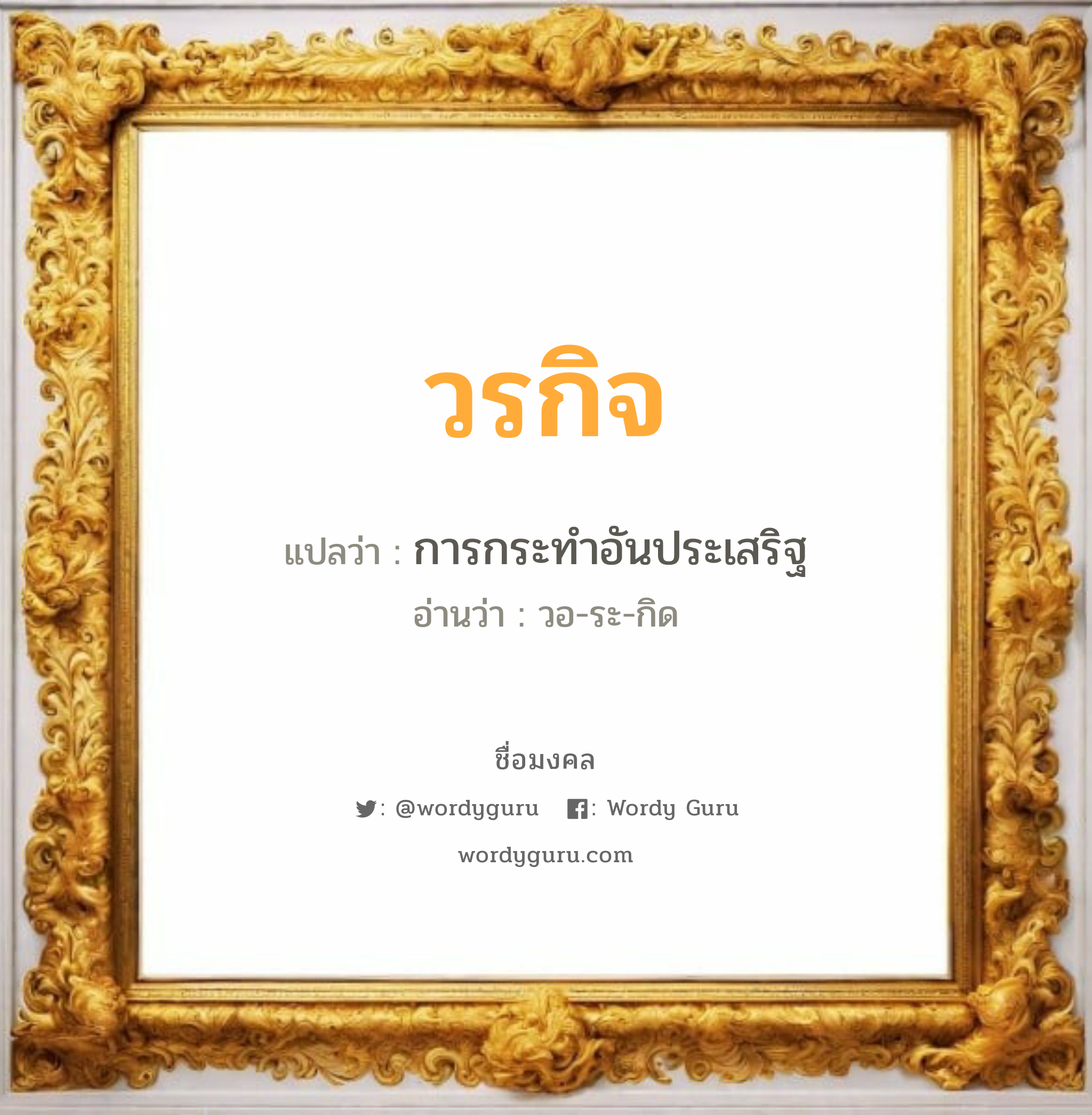 วรกิจ แปลว่า? วิเคราะห์ชื่อ วรกิจ, ชื่อมงคล วรกิจ แปลว่า การกระทำอันประเสริฐ อ่านว่า วอ-ระ-กิด เพศ เหมาะกับ ผู้ชาย, ลูกชาย หมวด วันมงคล วันพุธกลางคืน, วันพฤหัสบดี, วันเสาร์, วันอาทิตย์