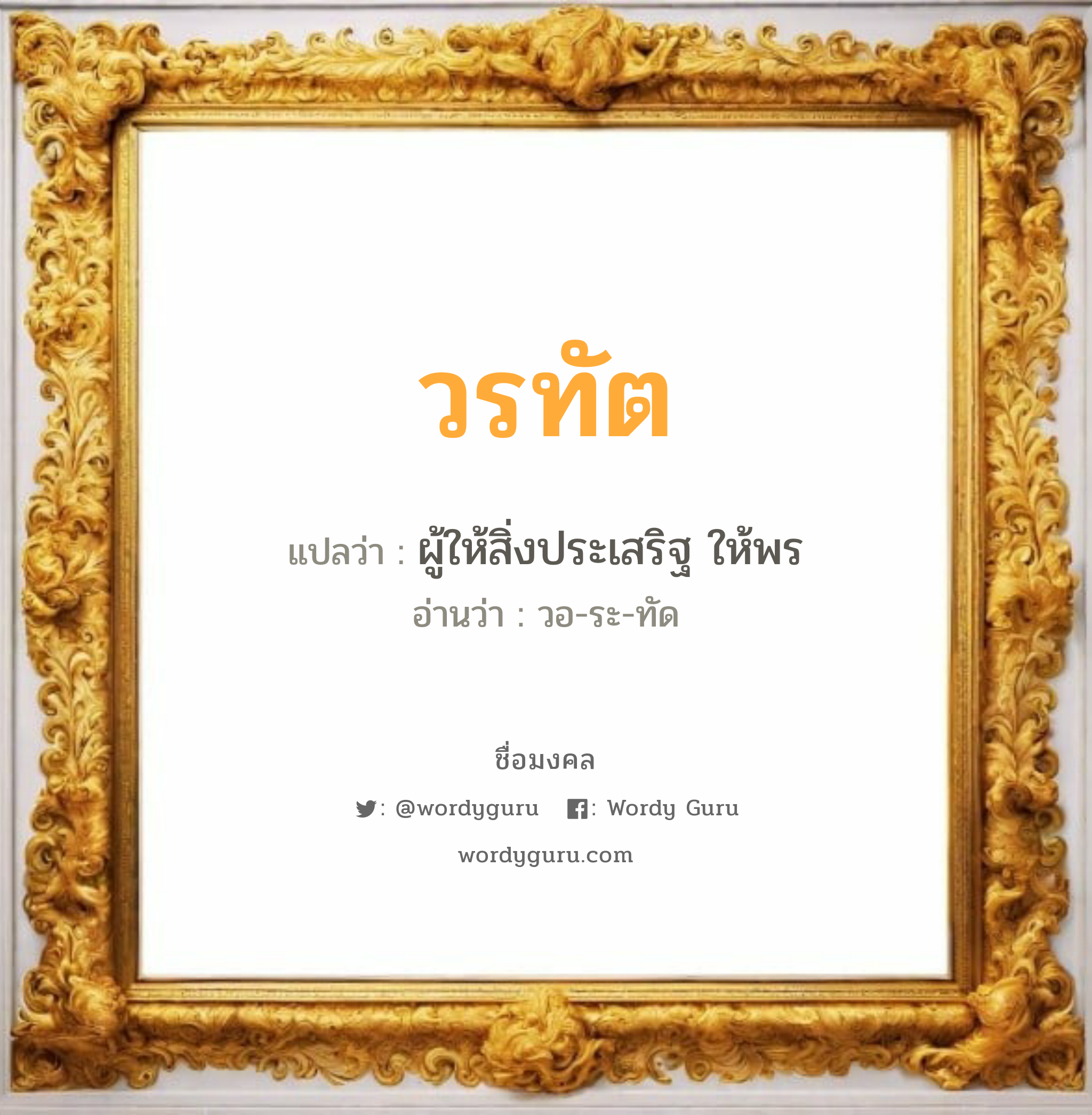 วรทัต แปลว่า? วิเคราะห์ชื่อ วรทัต, ชื่อมงคล วรทัต แปลว่า ผู้ให้สิ่งประเสริฐ ให้พร อ่านว่า วอ-ระ-ทัด เพศ เหมาะกับ ผู้ชาย, ลูกชาย หมวด วันมงคล วันจันทร์, วันอังคาร, วันพุธกลางวัน, วันพุธกลางคืน, วันเสาร์, วันอาทิตย์