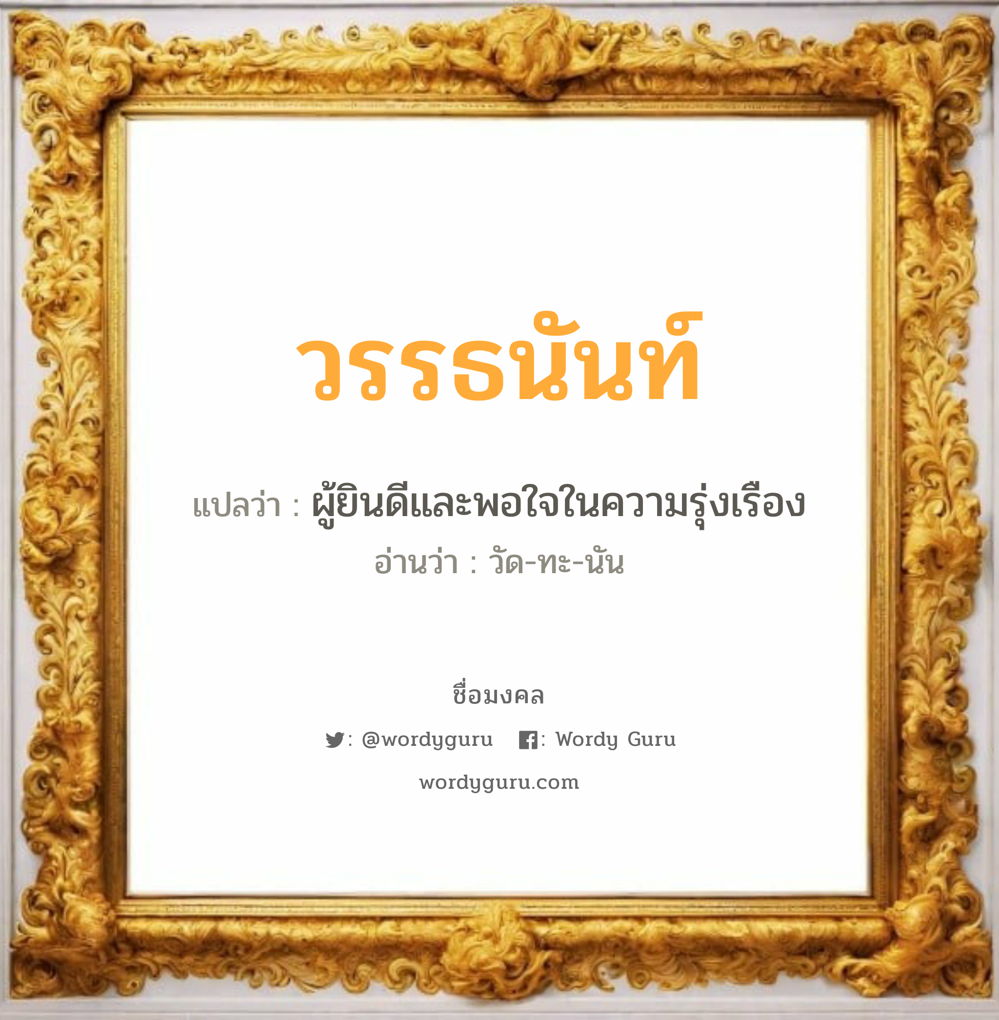 วรรธนันท์ แปลว่า? เกิดวันจันทร์, ผู้ยินดีและพอใจในความรุ่งเรือง วัด-ทะ-นัน เพศ เหมาะกับ ผู้ชาย, ลูกชาย หมวด วันมงคล วันจันทร์, วันอังคาร, วันพุธกลางวัน, วันพุธกลางคืน, วันเสาร์, วันอาทิตย์