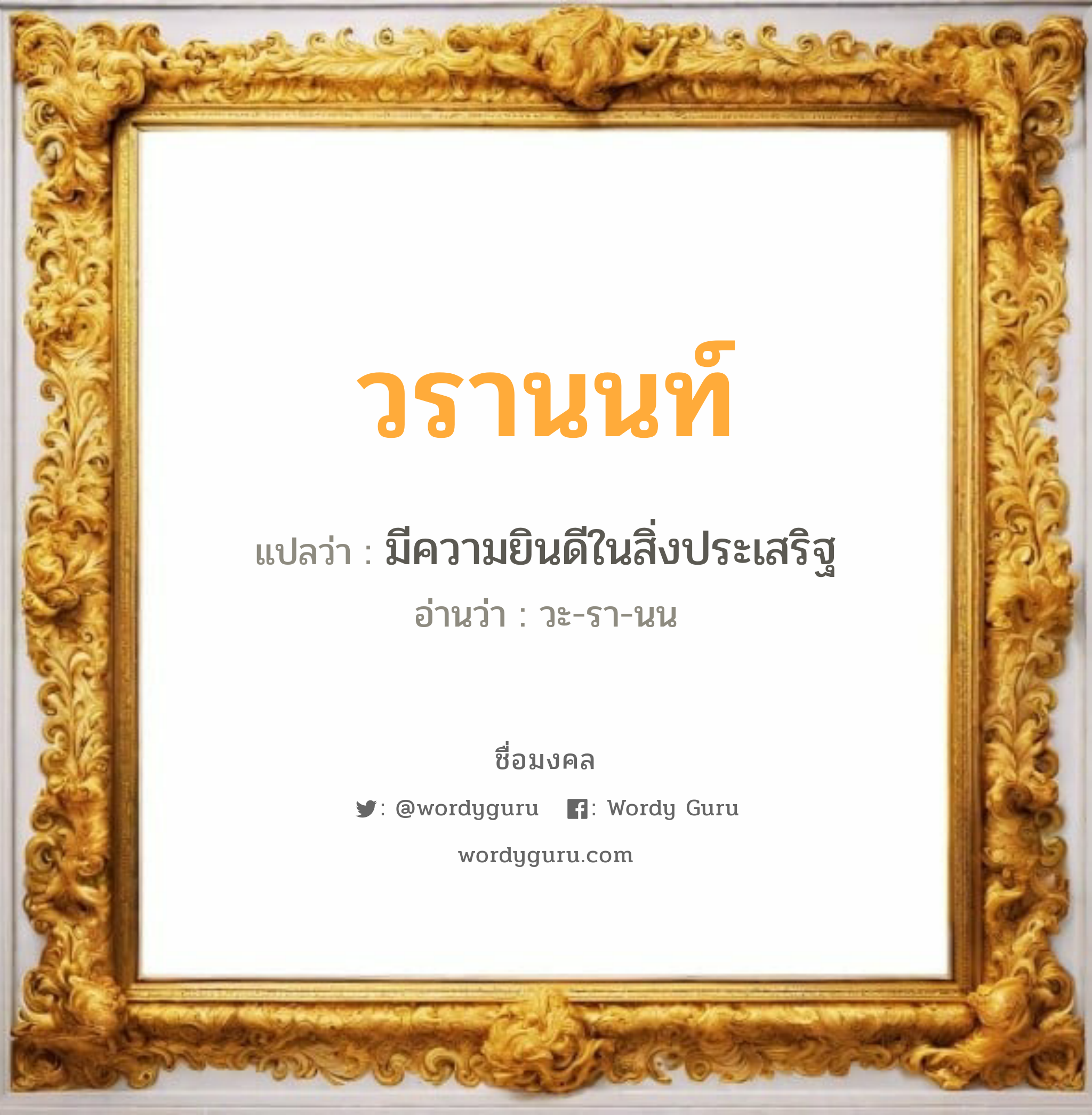 วรานนท์ แปลว่า? วิเคราะห์ชื่อ วรานนท์, ชื่อมงคล วรานนท์ แปลว่า มีความยินดีในสิ่งประเสริฐ อ่านว่า วะ-รา-นน เพศ เหมาะกับ ผู้ชาย, ลูกชาย หมวด วันมงคล วันอังคาร, วันพุธกลางวัน, วันพุธกลางคืน, วันเสาร์, วันอาทิตย์