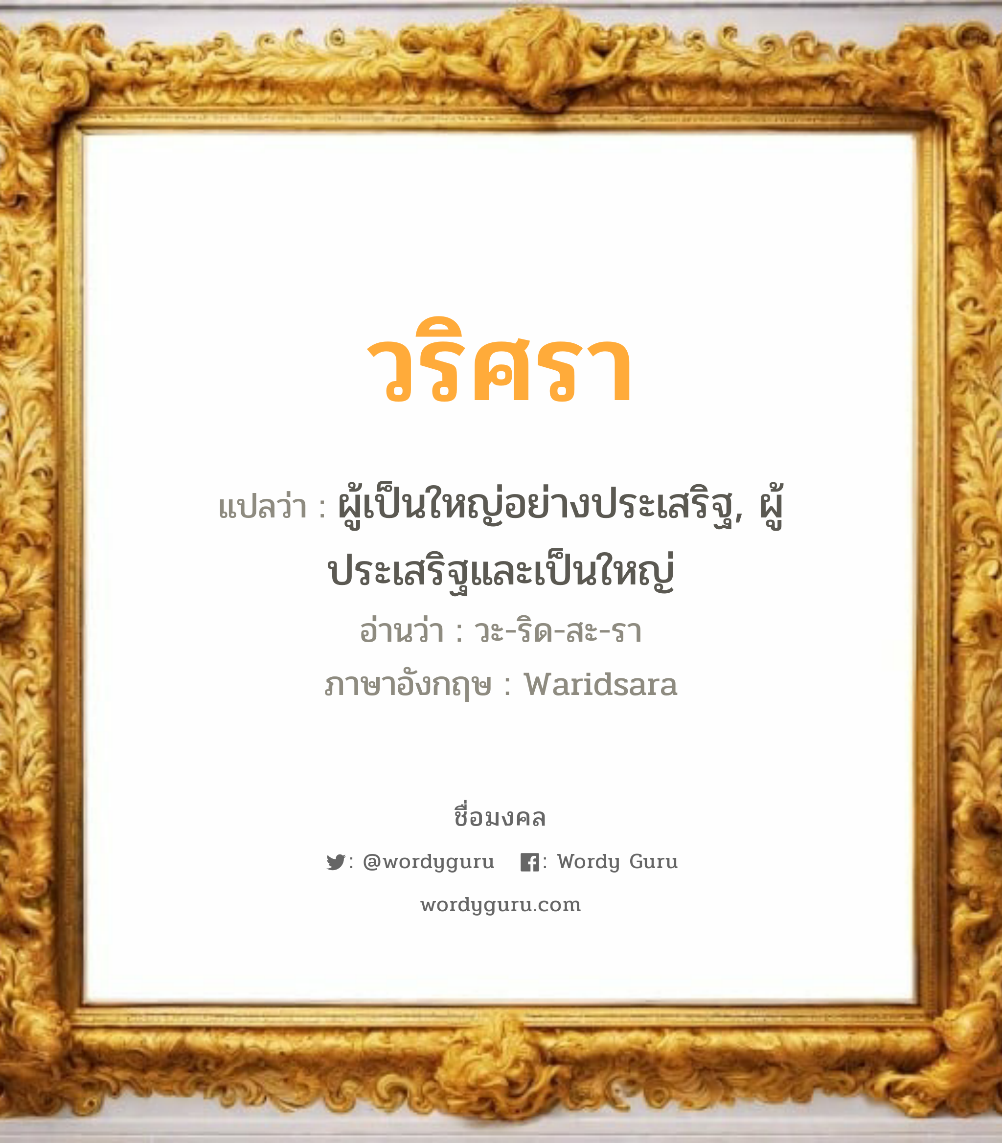 วริศรา แปลว่า? เกิดวันอังคาร, ผู้เป็นใหญ่อย่างประเสริฐ, ผู้ประเสริฐและเป็นใหญ่ วะ-ริด-สะ-รา Waridsara เพศ เหมาะกับ ผู้หญิง, ลูกสาว หมวด วันมงคล วันอังคาร, วันพุธกลางวัน, วันพุธกลางคืน, วันพฤหัสบดี, วันเสาร์