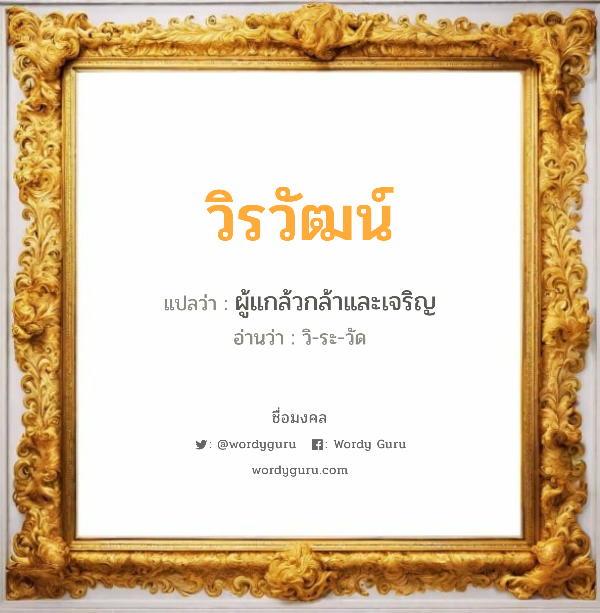 วิรวัฒน์ แปลว่า? วิเคราะห์ชื่อ วิรวัฒน์, ชื่อมงคล วิรวัฒน์ แปลว่า ผู้แกล้วกล้าและเจริญ อ่านว่า วิ-ระ-วัด เพศ เหมาะกับ ผู้ชาย, ลูกชาย หมวด วันมงคล วันอังคาร, วันพุธกลางวัน, วันพุธกลางคืน, วันอาทิตย์