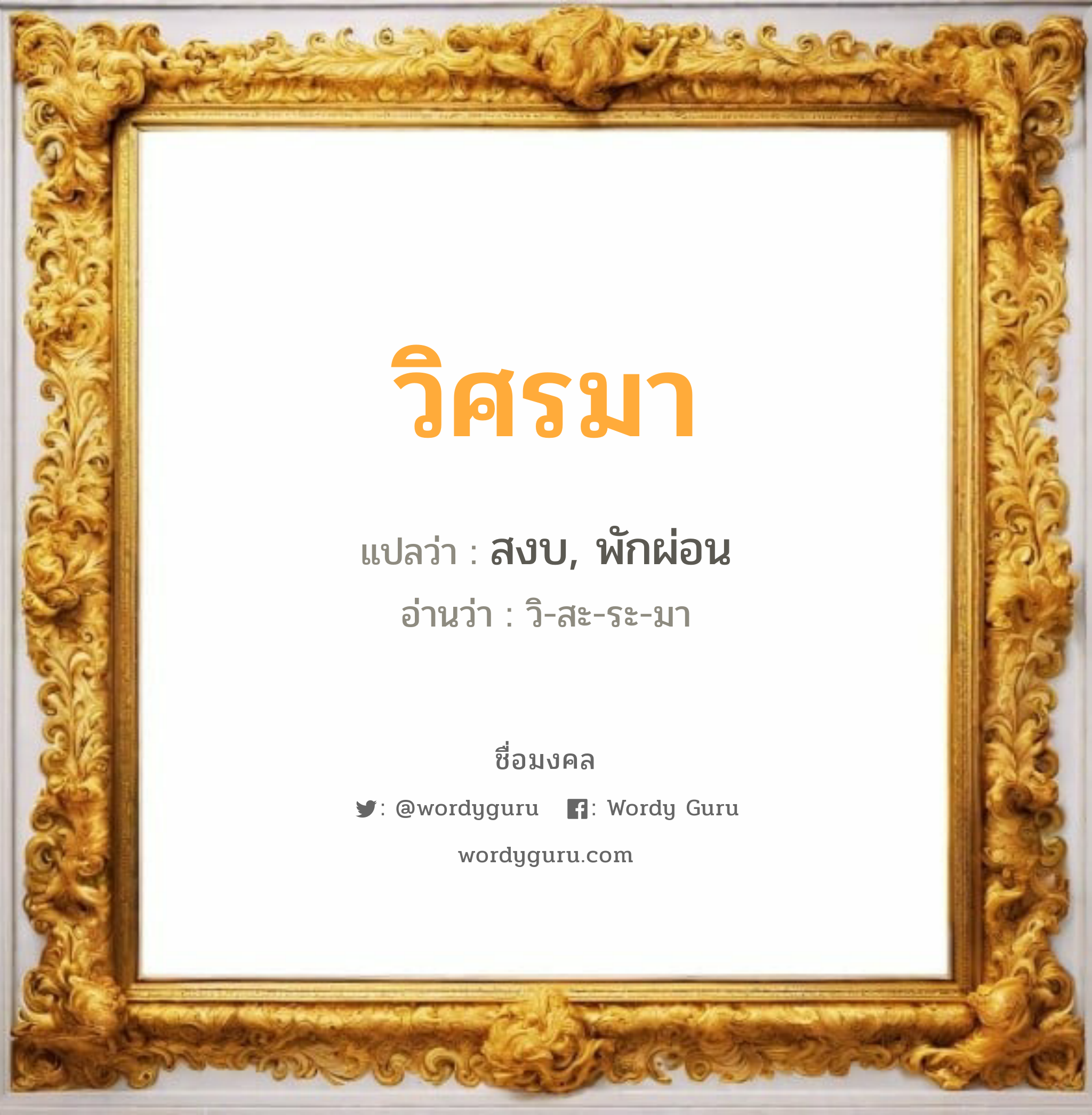 วิศรมา แปลว่า? เกิดวันอังคาร, สงบ, พักผ่อน วิ-สะ-ระ-มา เพศ เหมาะกับ ผู้หญิง, ผู้ชาย, ลูกสาว, ลูกชาย หมวด วันมงคล วันอังคาร, วันพุธกลางวัน, วันพฤหัสบดี, วันเสาร์