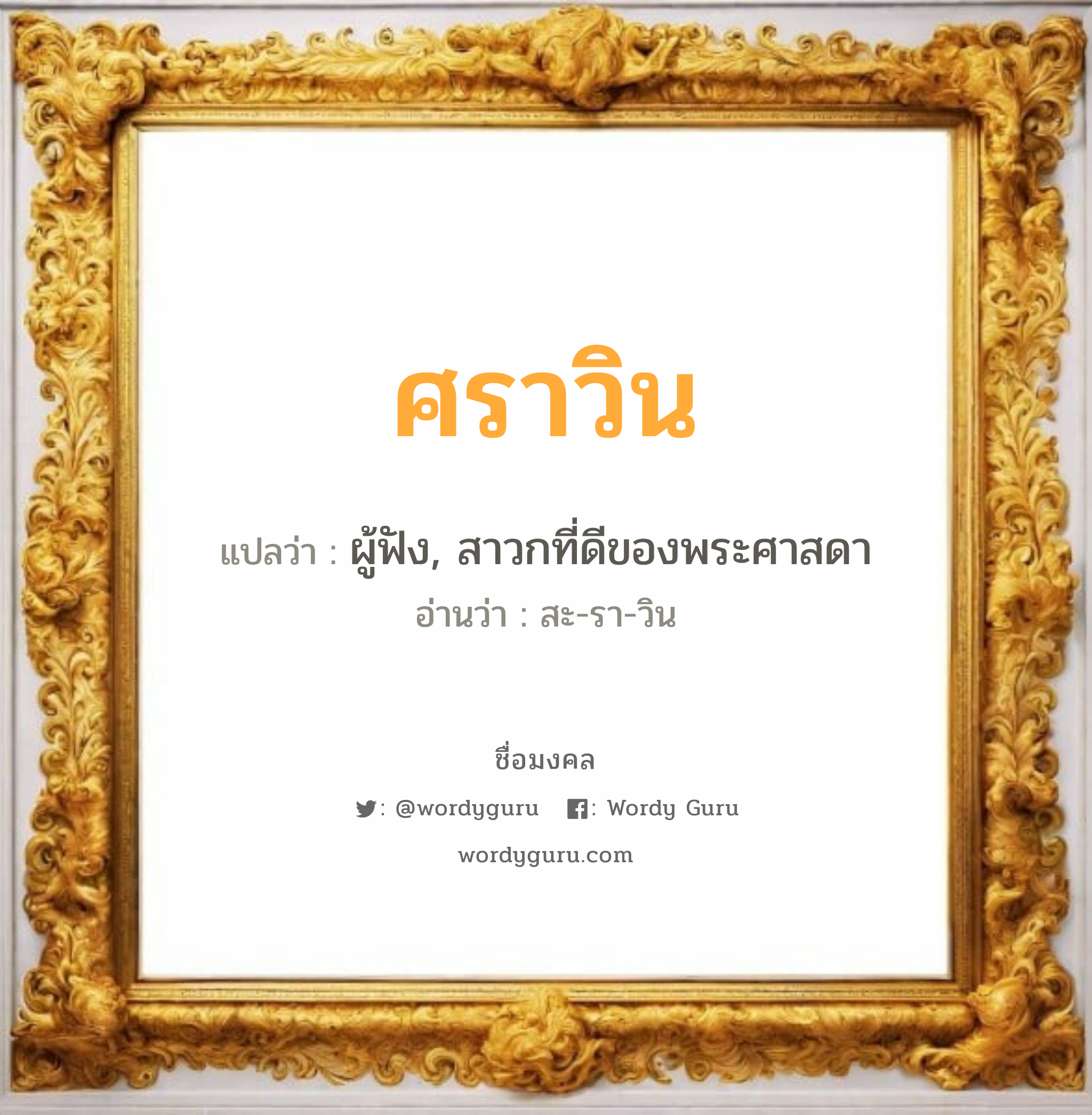 ศราวิน แปลว่า? เกิดวันอังคาร, ผู้ฟัง, สาวกที่ดีของพระศาสดา สะ-รา-วิน เพศ เหมาะกับ ผู้หญิง, ผู้ชาย, ลูกสาว, ลูกชาย หมวด วันมงคล วันอังคาร, วันพุธกลางวัน, วันพุธกลางคืน, วันเสาร์