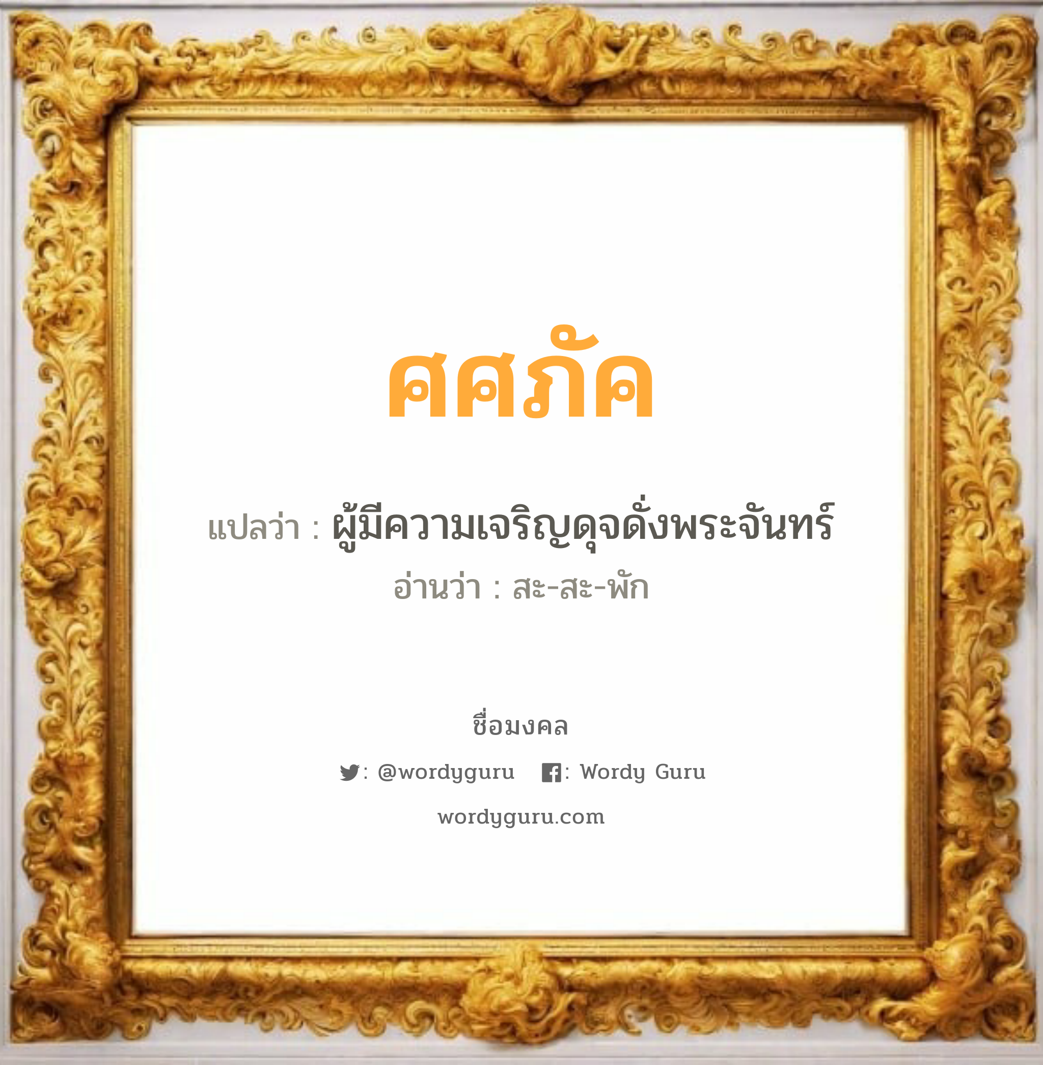 ศศภัค แปลว่า? เกิดวันจันทร์, ผู้มีความเจริญดุจดั่งพระจันทร์ สะ-สะ-พัก เพศ เหมาะกับ ผู้หญิง, ผู้ชาย, ลูกสาว, ลูกชาย หมวด วันมงคล วันจันทร์, วันพุธกลางวัน, วันพฤหัสบดี, วันศุกร์, วันเสาร์