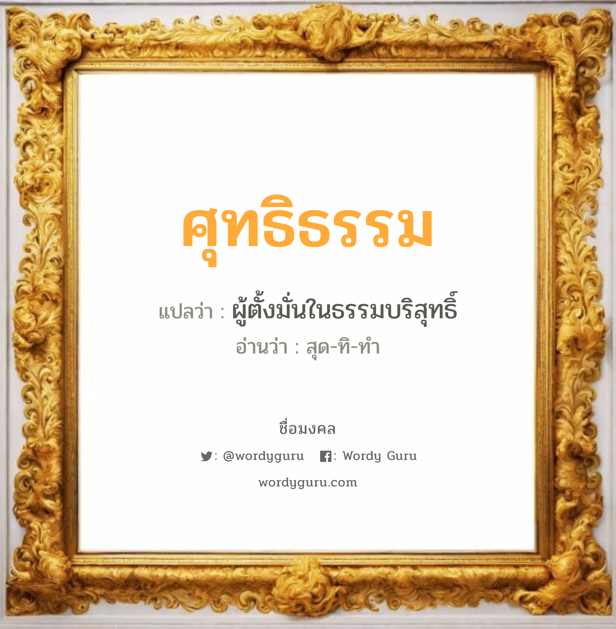 ศุทธิธรรม แปลว่า? วิเคราะห์ชื่อ ศุทธิธรรม, ชื่อมงคล ศุทธิธรรม แปลว่า ผู้ตั้งมั่นในธรรมบริสุทธิ์ อ่านว่า สุด-ทิ-ทำ เพศ เหมาะกับ ผู้ชาย, ลูกชาย หมวด วันมงคล วันอังคาร, วันพุธกลางวัน, วันเสาร์