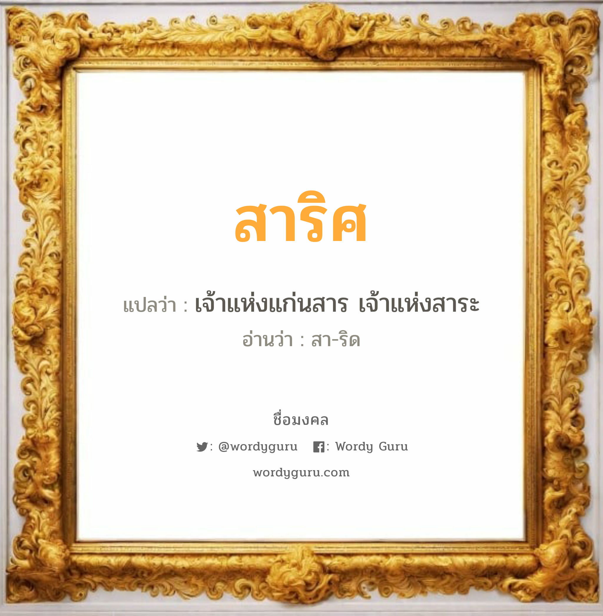 สาริศ แปลว่า? วิเคราะห์ชื่อ สาริศ, ชื่อมงคล สาริศ แปลว่า เจ้าแห่งแก่นสาร เจ้าแห่งสาระ อ่านว่า สา-ริด เพศ เหมาะกับ ผู้หญิง, ผู้ชาย, ลูกสาว, ลูกชาย หมวด วันมงคล วันอังคาร, วันพุธกลางวัน, วันพุธกลางคืน, วันพฤหัสบดี, วันเสาร์