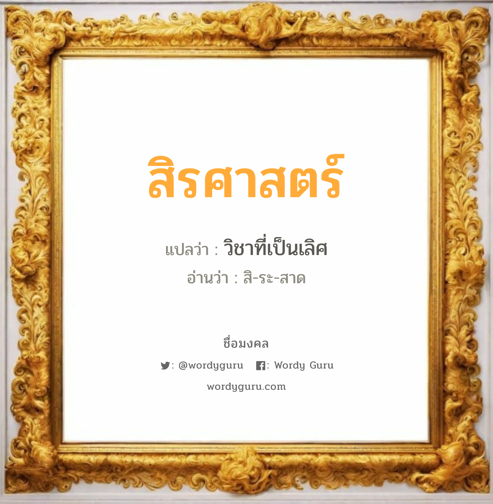 สิรศาสตร์ แปลว่า? วิเคราะห์ชื่อ สิรศาสตร์, ชื่อมงคล สิรศาสตร์ แปลว่า วิชาที่เป็นเลิศ อ่านว่า สิ-ระ-สาด เพศ เหมาะกับ ผู้ชาย, ลูกชาย หมวด วันมงคล วันอังคาร, วันพุธกลางวัน, วันพุธกลางคืน, วันเสาร์