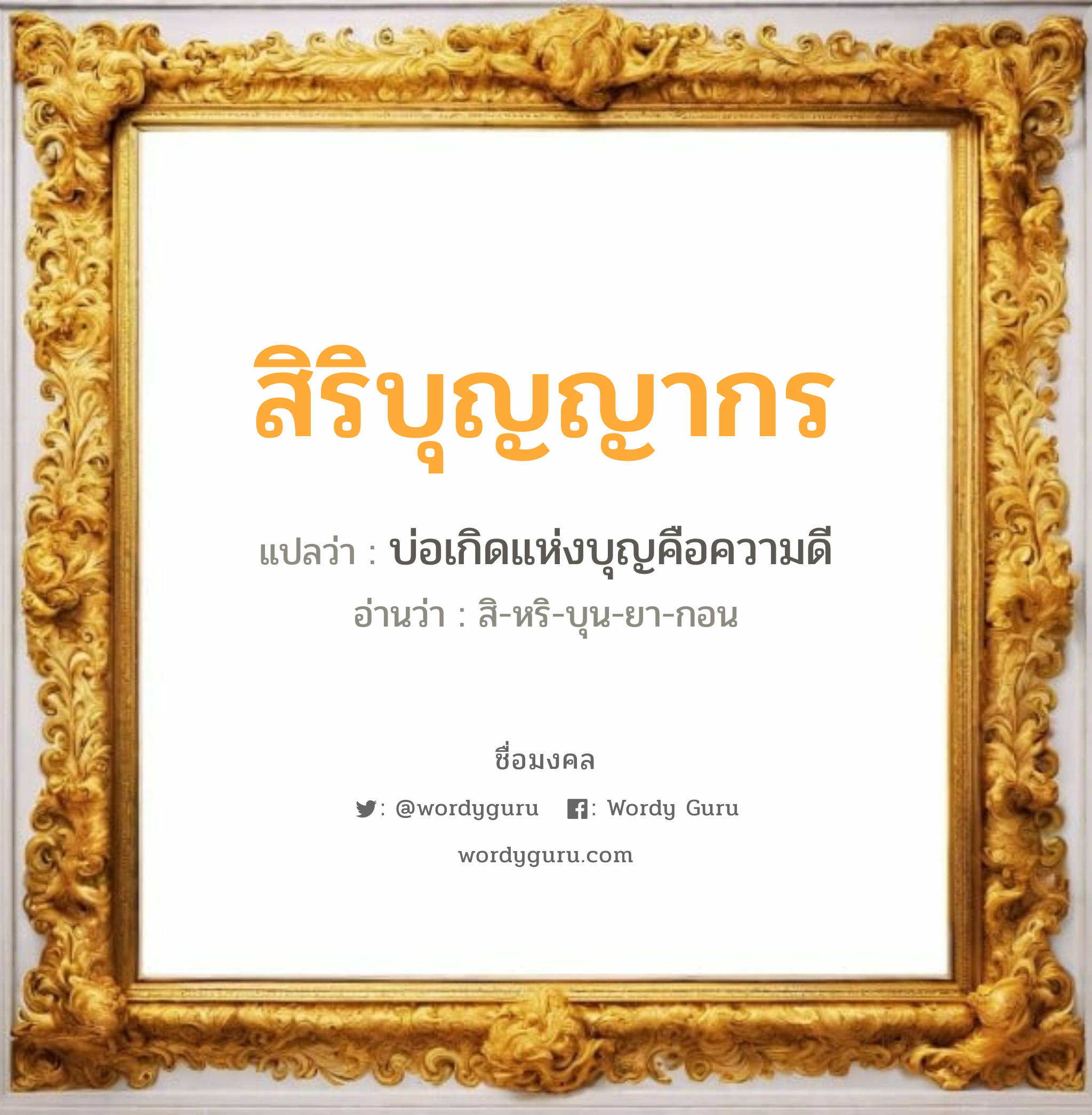 สิริบุญญากร แปลว่า? วิเคราะห์ชื่อ สิริบุญญากร, ชื่อมงคล สิริบุญญากร แปลว่า บ่อเกิดแห่งบุญคือความดี อ่านว่า สิ-หริ-บุน-ยา-กอน เพศ เหมาะกับ ผู้หญิง, ผู้ชาย, ลูกสาว, ลูกชาย หมวด วันมงคล วันพฤหัสบดี, วันเสาร์