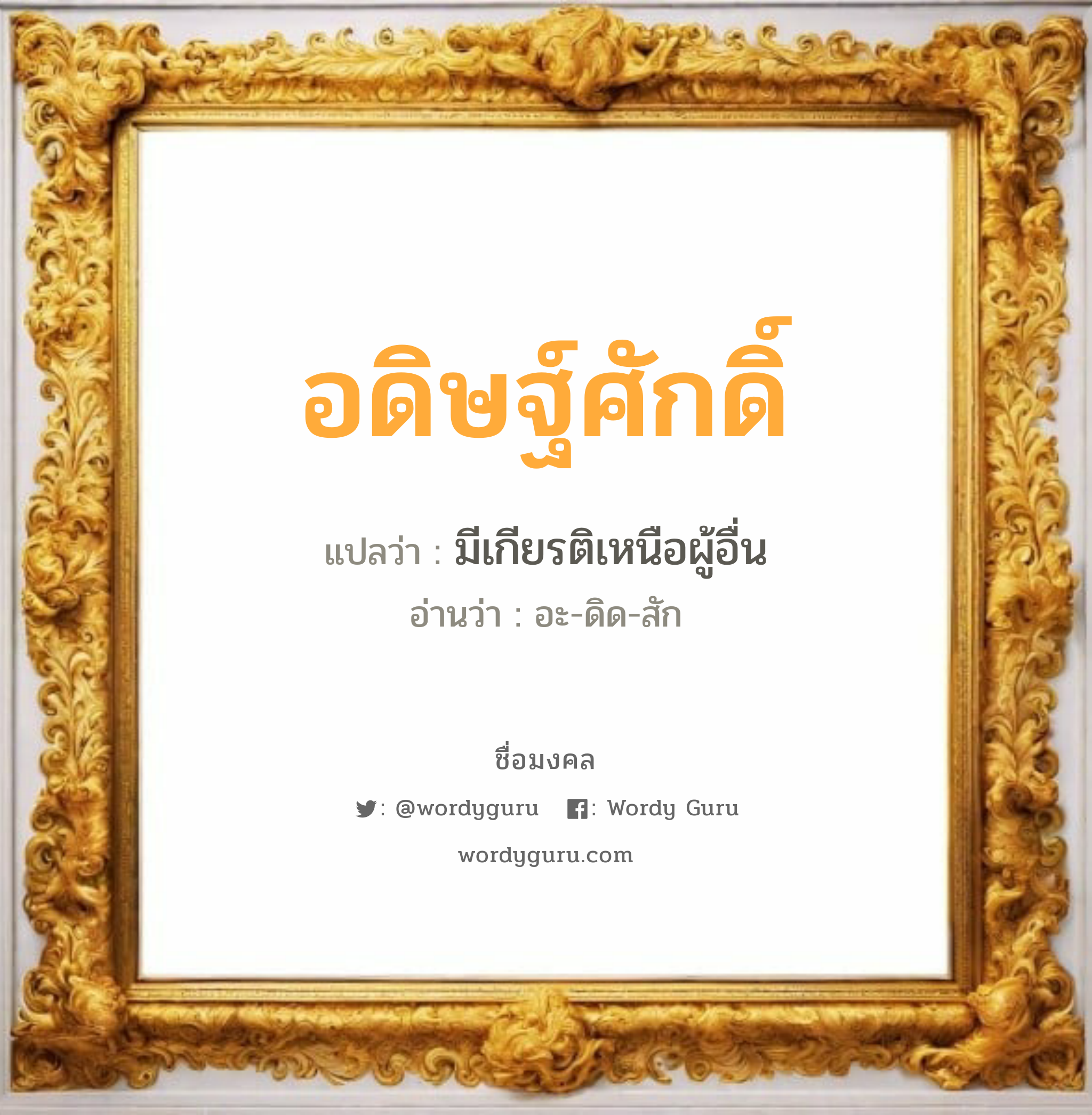 อดิษฐ์ศักดิ์ แปลว่า? เกิดวันพุธกลางวัน, มีเกียรติเหนือผู้อื่น อะ-ดิด-สัก เพศ เหมาะกับ ผู้ชาย, ลูกชาย หมวด วันมงคล วันพุธกลางวัน, วันพุธกลางคืน, วันศุกร์